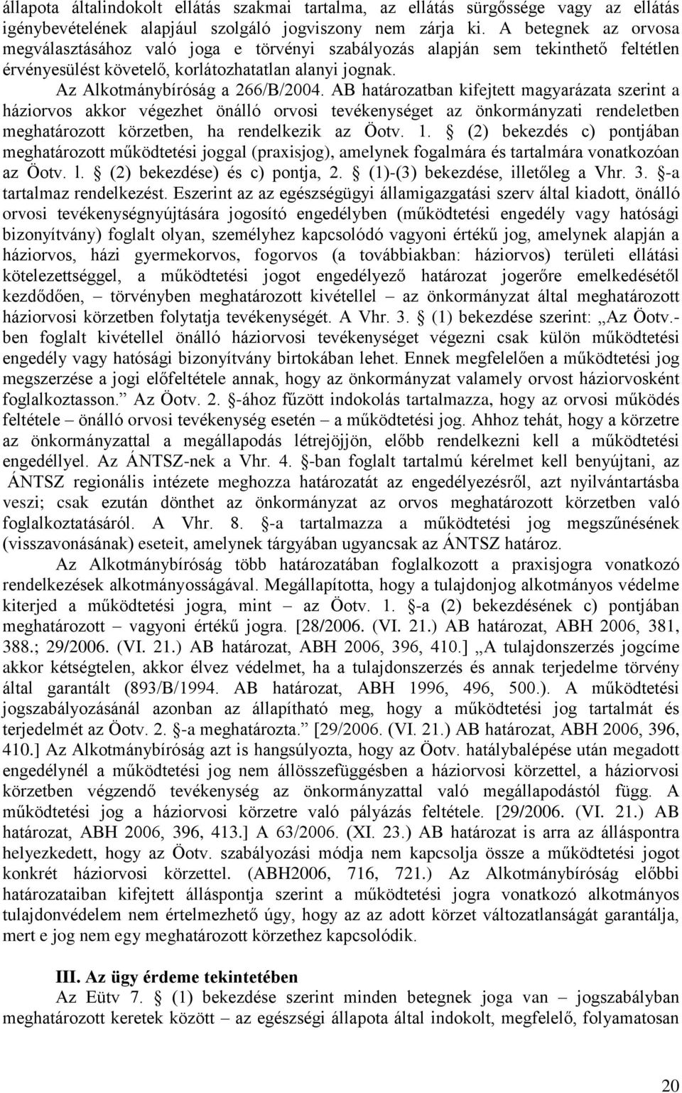 AB határozatban kifejtett magyarázata szerint a háziorvos akkor végezhet önálló orvosi tevékenységet az önkormányzati rendeletben meghatározott körzetben, ha rendelkezik az Öotv. 1.