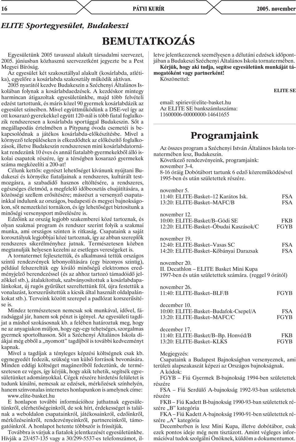 2005 nyarától kezdve Budakeszin a Széchenyi Általános Iskolában folynak a kosárlabdaedzések.