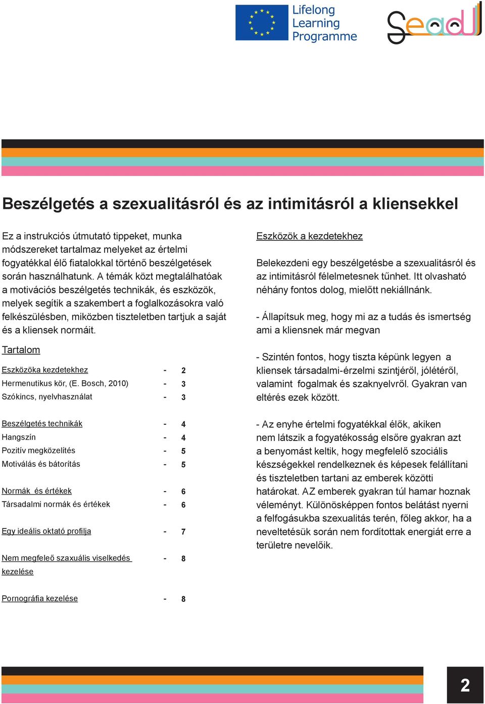 A témák közt megtalálhatóak a motivációs beszélgetés technikák, és eszközök, melyek segítik a szakembert a foglalkozásokra való felkészülésben, miközben tiszteletben tartjuk a saját és a kliensek