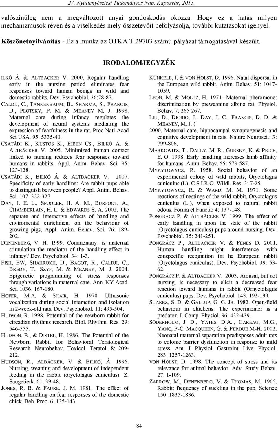 Regular handling early in the nursing period eliminates fear responses toward human beings in wild and domestic rabbits. Dev. Psychobiol. 36:78-87. CALDIJ, C., TANNENBAUM, B., SHARMA, S., FRANCIS, D.