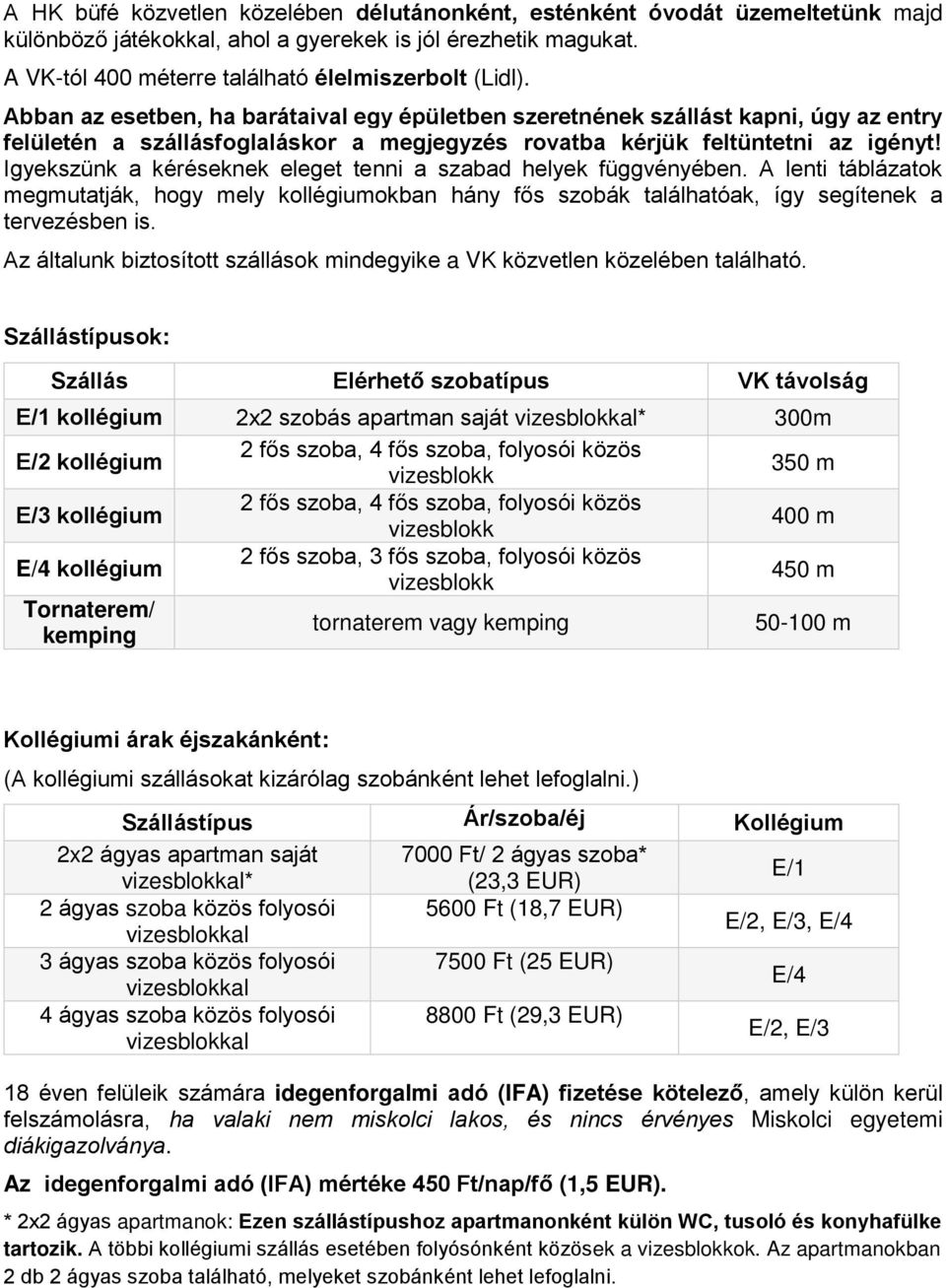 Igyekszünk a kéréseknek eleget tenni a szabad helyek függvényében. A lenti táblázatok megmutatják, hogy mely kollégiumokban hány fős szobák találhatóak, így segítenek a tervezésben is.