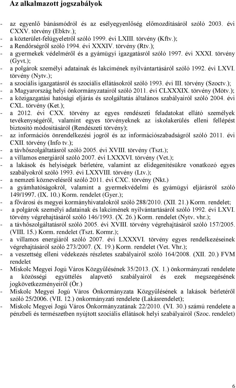 ); - a polgárok személyi adatainak és lakcímének nyilvántartásáról szóló 1992. évi LXVI. törvény (Nytv.); - a szociális igazgatásról és szociális ellátásokról szóló 1993. évi III. törvény (Szoctv.