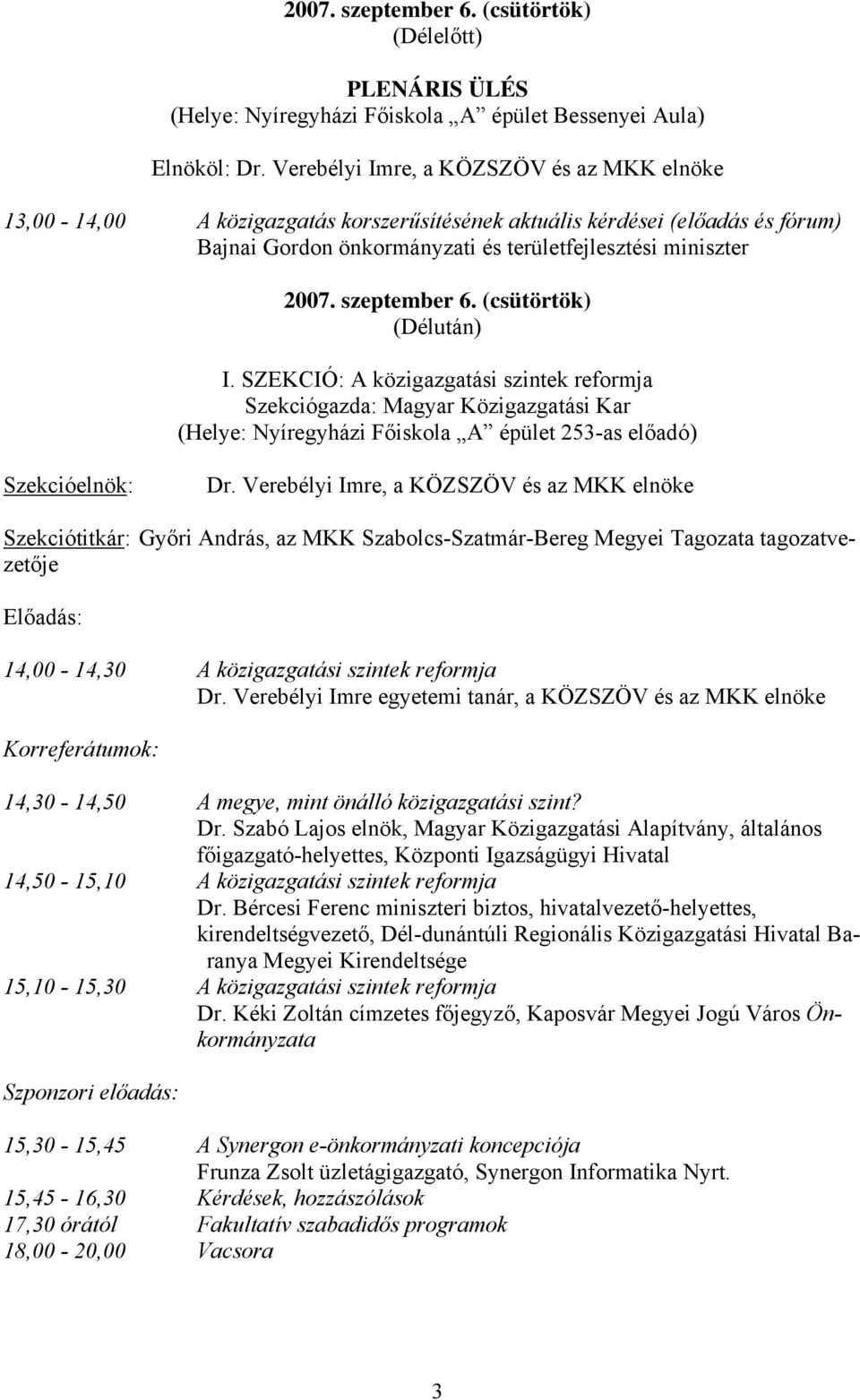 szeptember 6. (csütörtök) (Délután) I. SZEKCIÓ: A közigazgatási szintek reformja Szekciógazda: Magyar Közigazgatási Kar (Helye: Nyíregyházi Főiskola A épület 253-as előadó) Szekcióelnök: Dr.