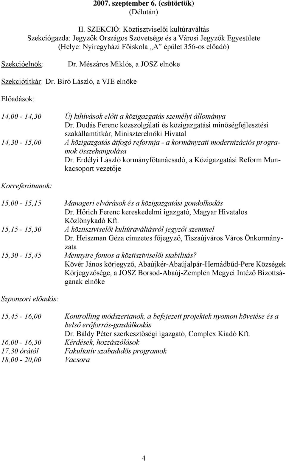 Mészáros Miklós, a JOSZ elnöke Szekciótitkár: Dr. Bíró László, a VJE elnöke Előadások: 14,00-14,30 Új kihívások előtt a közigazgatás személyi állománya Dr.