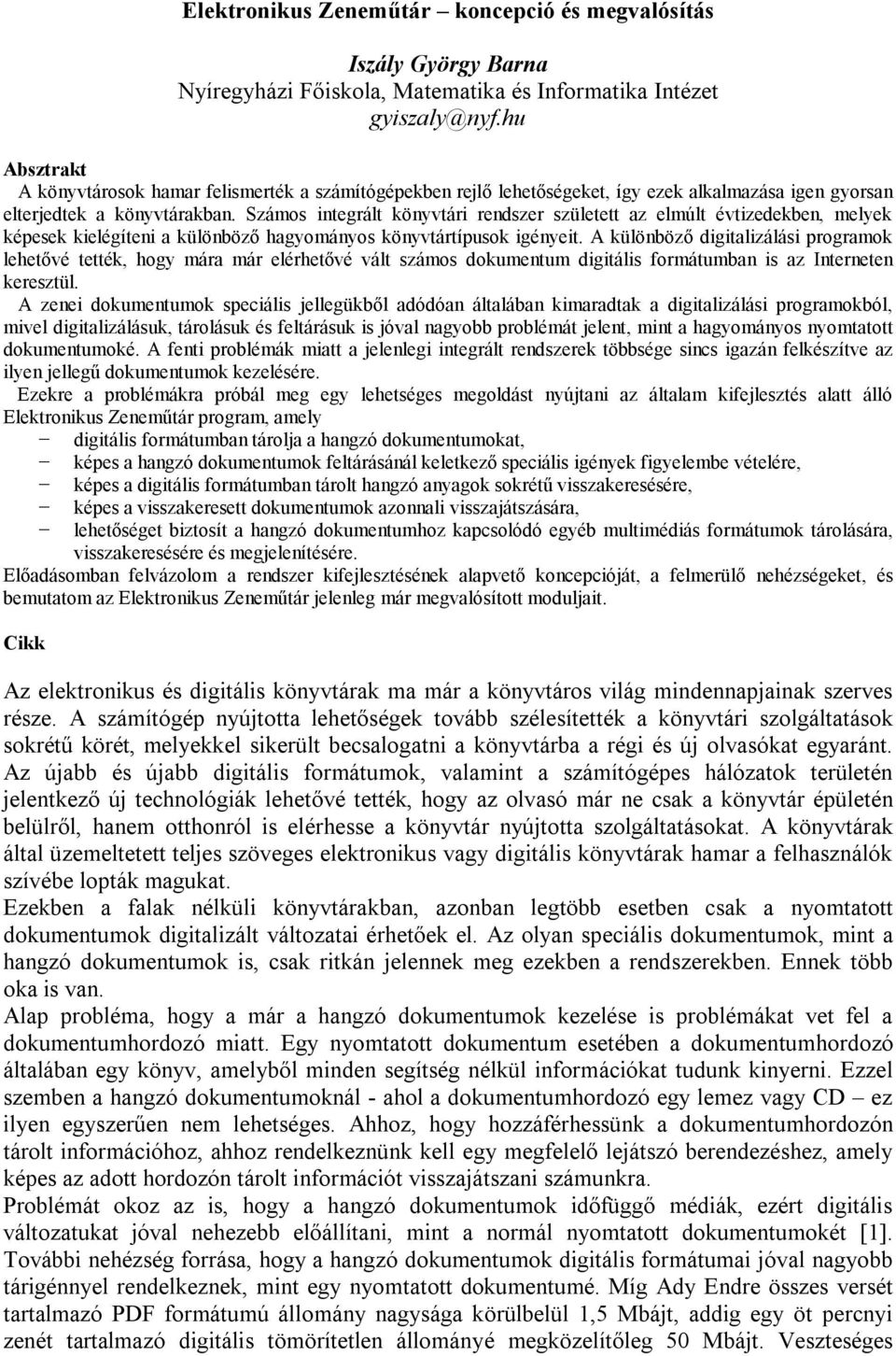 Számos integrált könyvtári rendszer született az elmúlt évtizedekben, melyek képesek kielégíteni a különböző hagyományos könyvtártípusok igényeit.