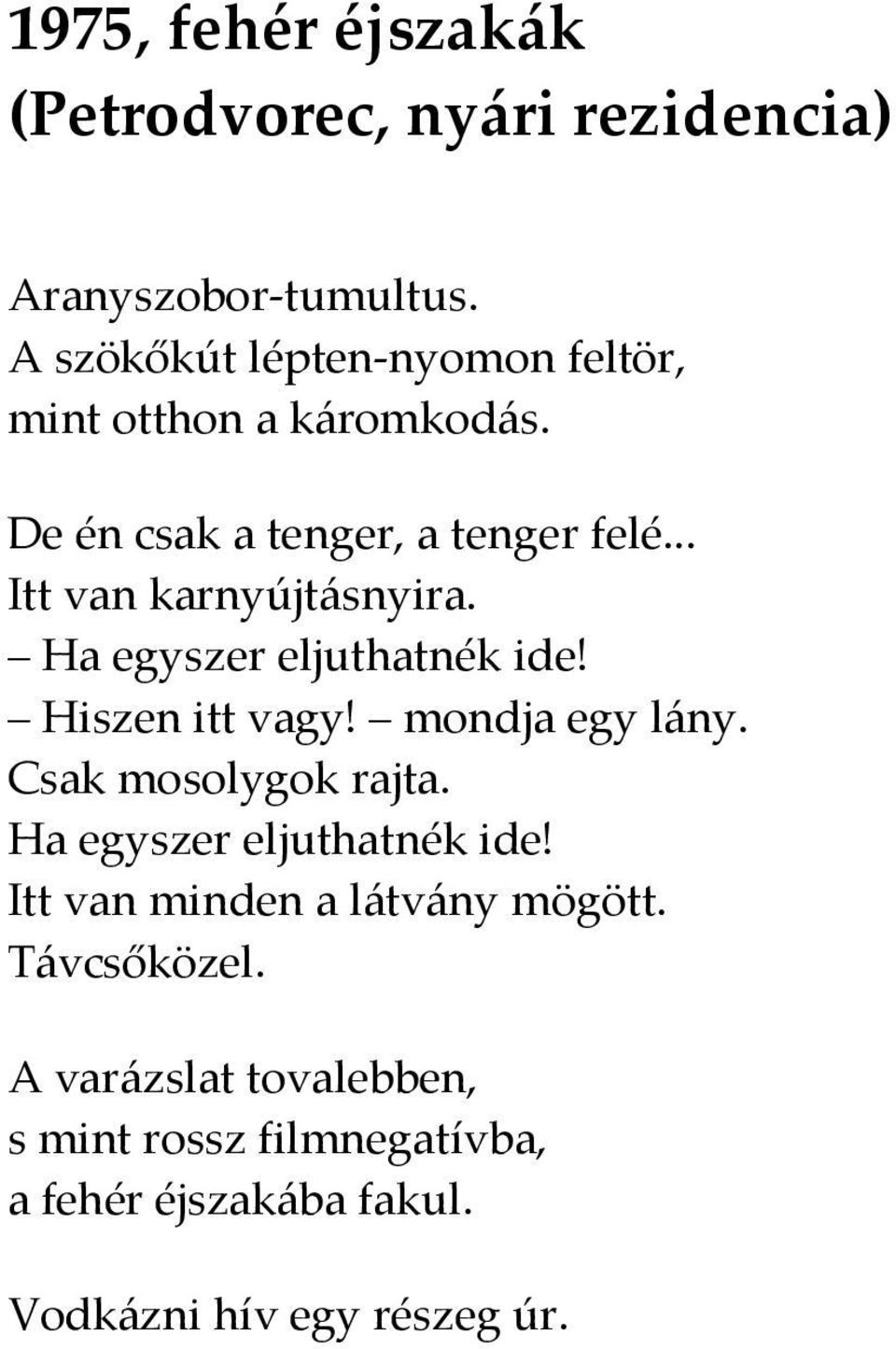 .. Itt van karnyújtásnyira. Ha egyszer eljuthatnék ide! Hiszen itt vagy! mondja egy lány. Csak mosolygok rajta.