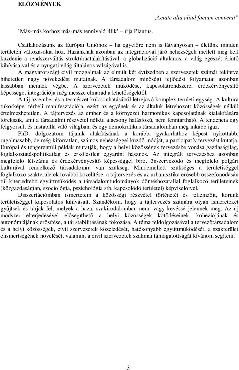 Hazánknak azonban az integrációval járó nehézségek mellett meg kell küzdenie a rendszerváltás struktúraátalakításával, a globalizáció általános, a világ egészét érintı kihívásaival és a nyugati világ