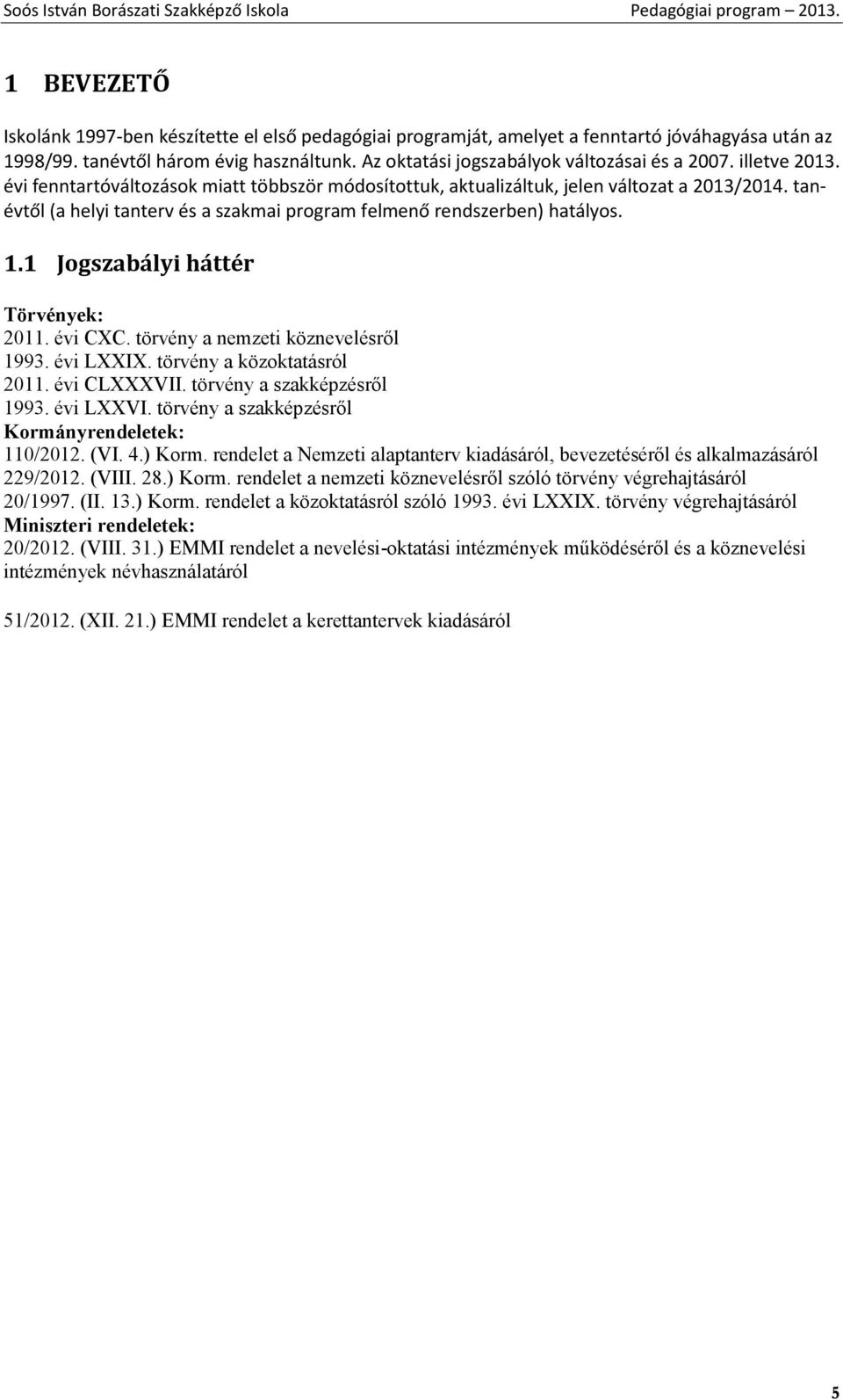 tanévtől (a helyi tanterv és a szakmai program felmenő rendszerben) hatályos. 1.1 Jogszabályi háttér Törvények: 2011. évi CXC. törvény a nemzeti köznevelésről 1993. évi LXXIX.