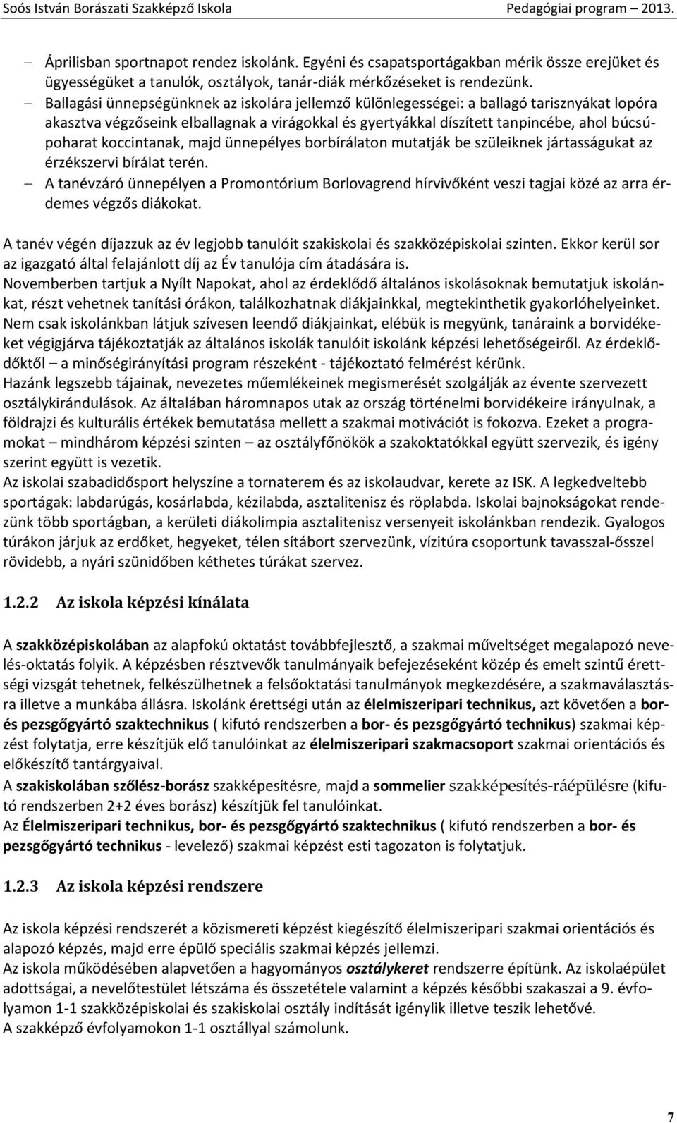 Ballagási ünnepségünknek az iskolára jellemző különlegességei: a ballagó tarisznyákat lopóra akasztva végzőseink elballagnak a virágokkal és gyertyákkal díszített tanpincébe, ahol búcsúpoharat
