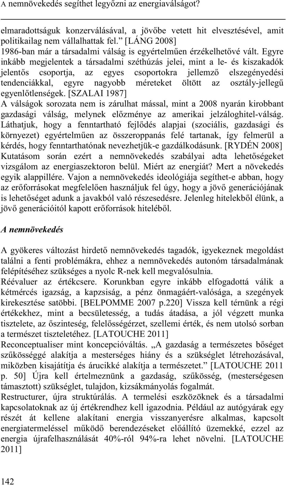 Egyre inkább megjelentek a társadalmi széthúzás jelei, mint a le- és kiszakadók jelent s csoportja, az egyes csoportokra jellemz elszegényedési tendenciákkal, egyre nagyobb méreteket öltött az