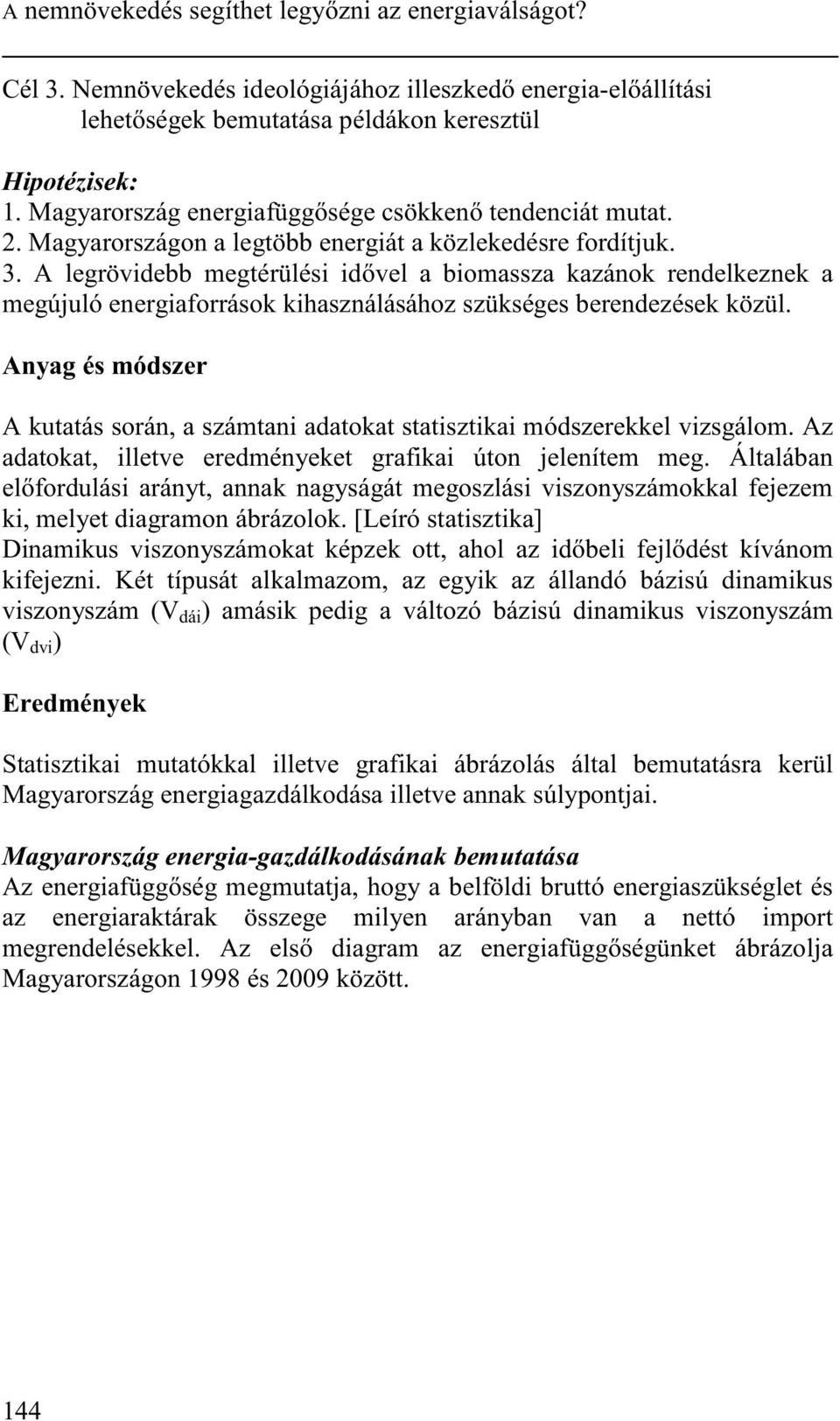 A legrövidebb megtérülési id vel a biomassza kazánok rendelkeznek a megújuló energiaforrások kihasználásához szükséges berendezések közül.