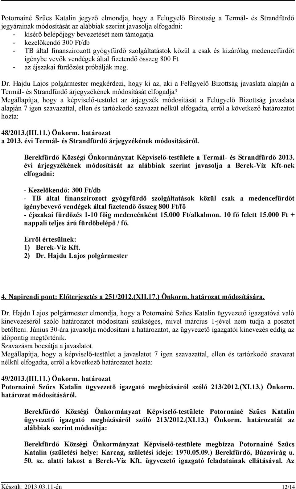 fürdőzést próbálják meg. Dr. Hajdu Lajos polgármester megkérdezi, hogy ki az, aki a Felügyelő Bizottság javaslata alapján a Termál- és Strandfürdő árjegyzékének módosítását elfogadja?