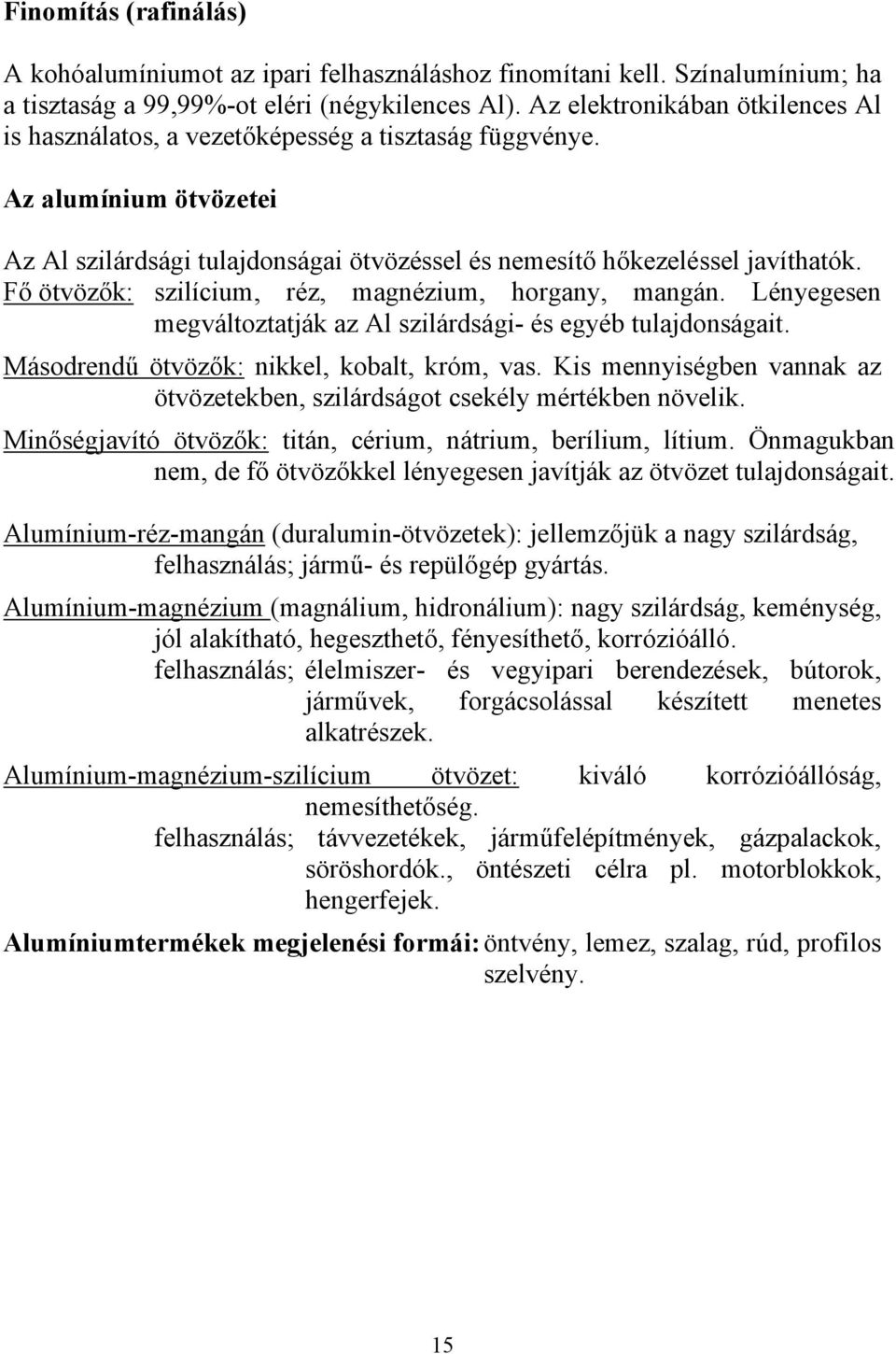 Fő ötvözők: szilícium, réz, magnézium, horgany, mangán. Lényegesen megváltoztatják az Al szilárdsági- és egyéb tulajdonságait. Másodrendű ötvözők: nikkel, kobalt, króm, vas.