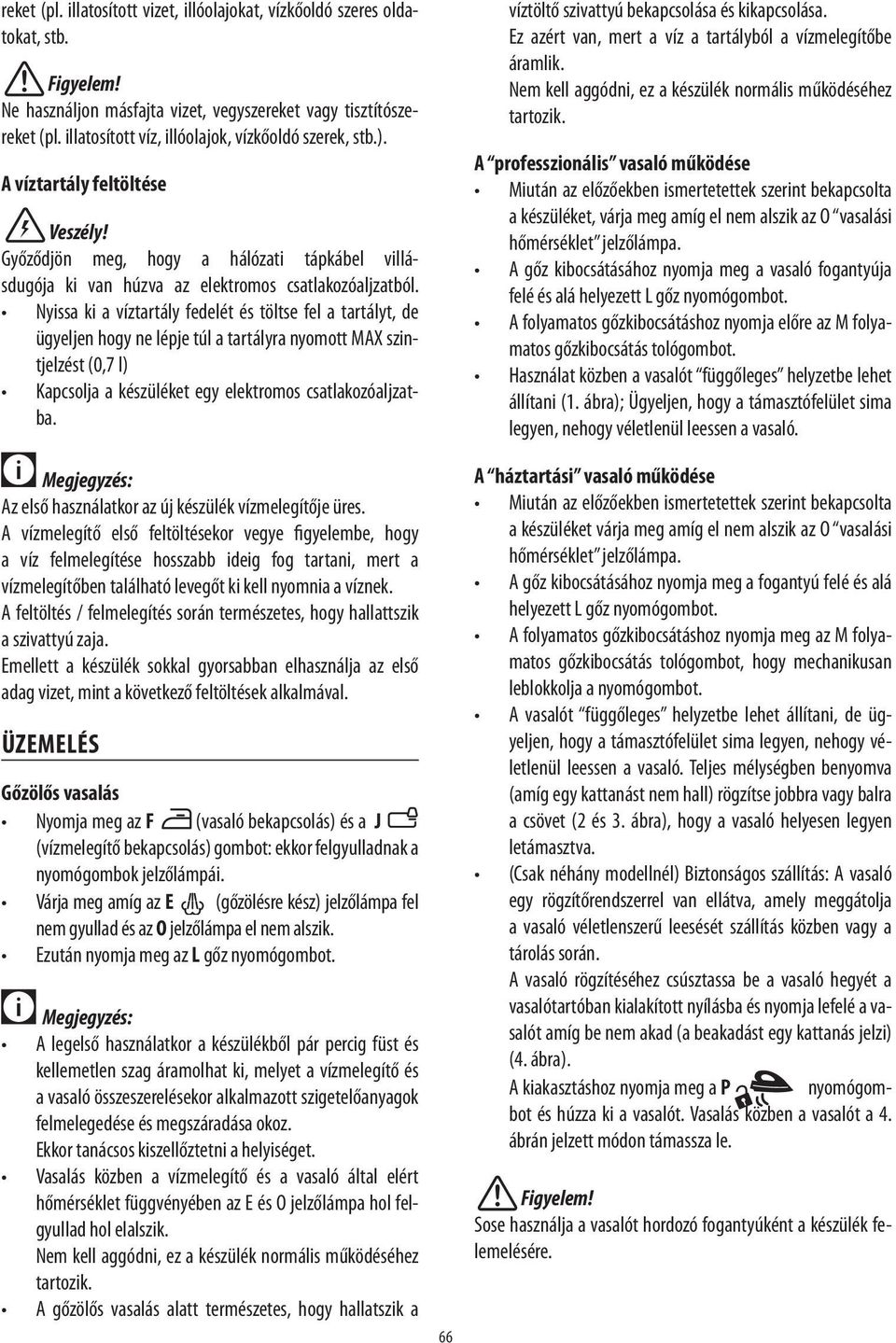 Nyissa ki a víztartály fedelét és töltse fel a tartályt, de ügyeljen hogy ne lépje túl a tartályra nyomott MAX szintjelzést (0,7 l) Kapcsolja a készüléket egy elektromos csatlakozóaljzatba.