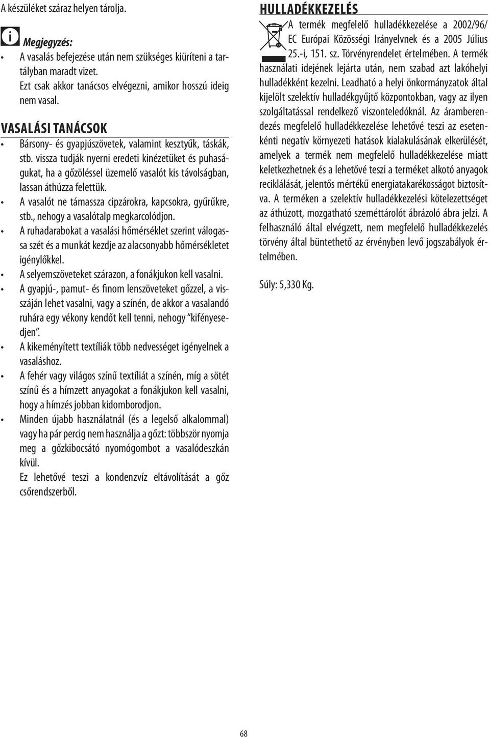 vissza tudják nyerni eredeti kinézetüket és puhaságukat, ha a gőzöléssel üzemelő vasalót kis távolságban, lassan áthúzza felettük. A vasalót ne támassza cipzárokra, kapcsokra, gyűrűkre, stb.