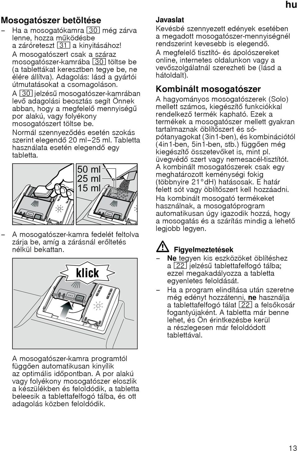 A 9" jelzés mosogatószer-kamrában lev adagolási beosztás segít Önnek abban, hogy a megfelel mennyiség por alakú, vagy folyékony mosogatószert töltse be.