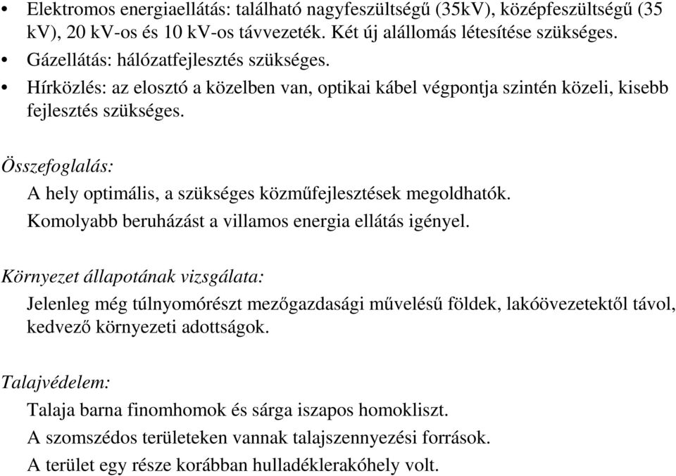 Összefoglalás: A hely optimális, a szükséges közmőfejlesztések megoldhatók. Komolyabb beruházást a villamos energia ellátás igényel.