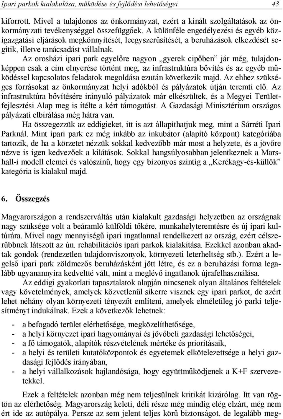 Az orosházi ipari park egyelőre nagyon gyerek cipőben jár még, tulajdonképpen csak a cím elnyerése történt meg, az infrastruktúra bővítés és az egyéb működéssel kapcsolatos feladatok megoldása ezután