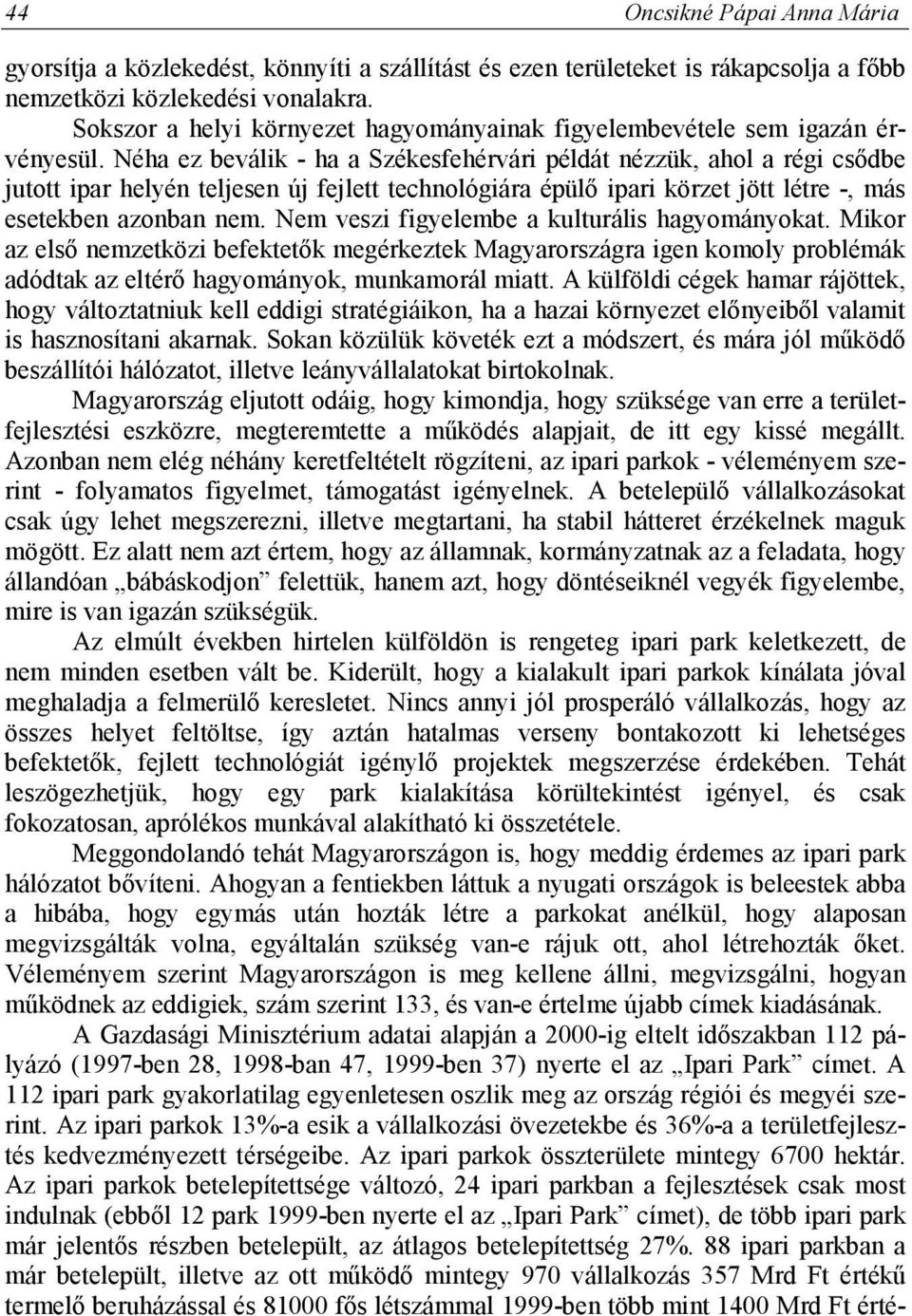 Néha ez beválik - ha a Székesfehérvári példát nézzük, ahol a régi csődbe jutott ipar helyén teljesen új fejlett technológiára épülő ipari körzet jött létre -, más esetekben azonban nem.