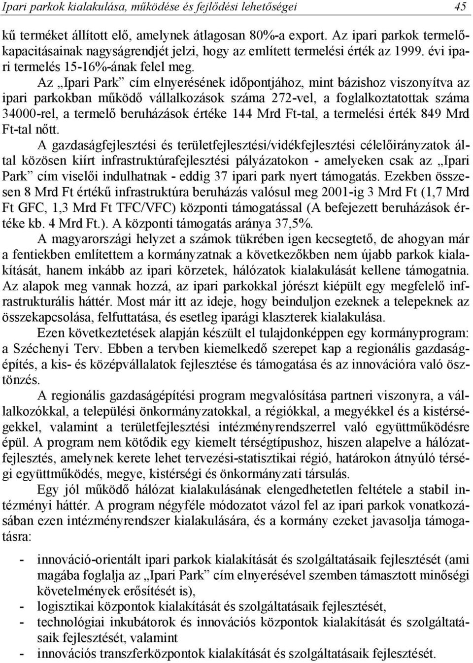 Az Ipari Park cím elnyerésének időpontjához, mint bázishoz viszonyítva az ipari parkokban működő vállalkozások száma 272-vel, a foglalkoztatottak száma 34000-rel, a termelő beruházások értéke 144 Mrd