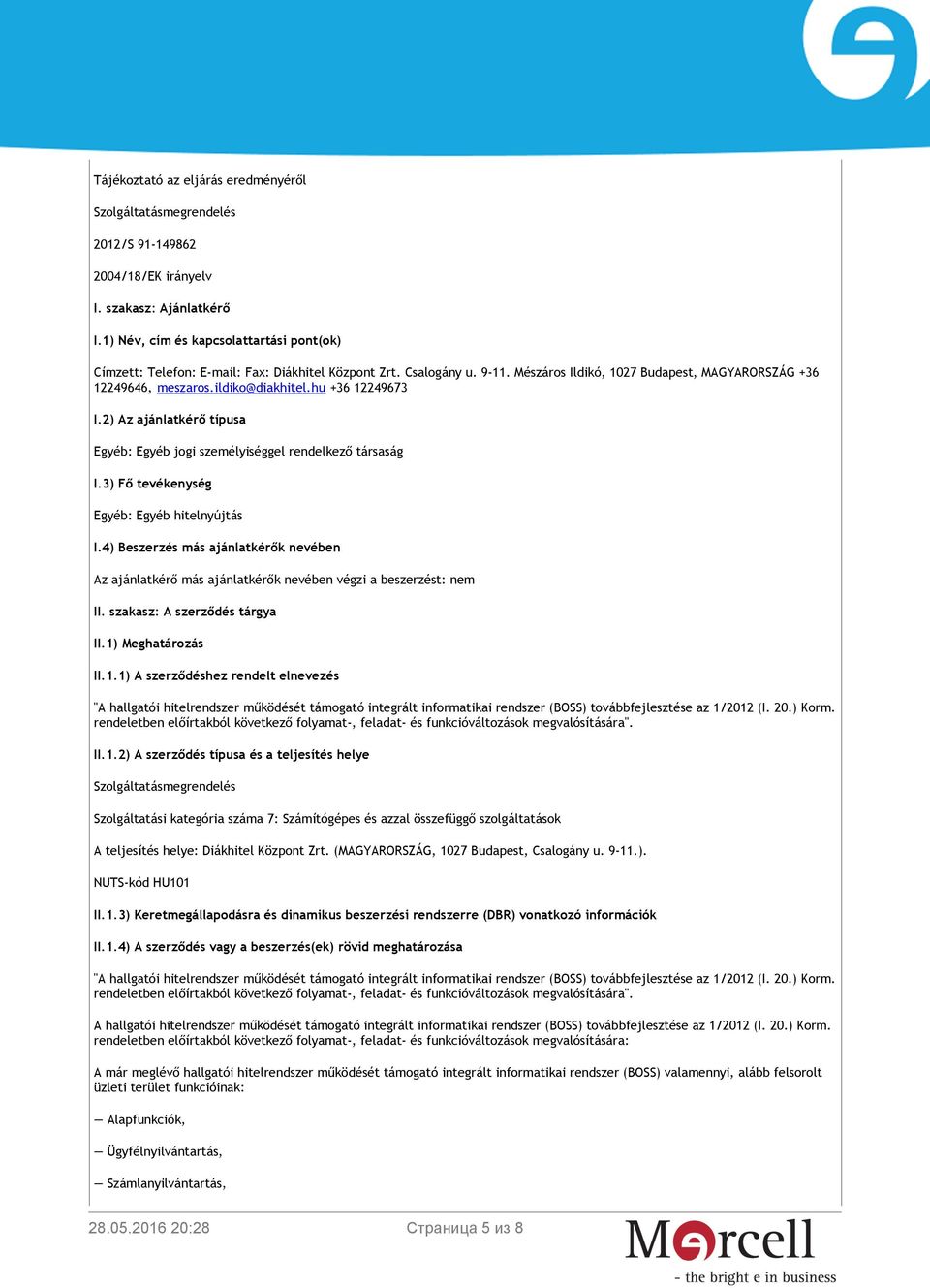 hu +36 12249673 I.2) Az ajánlatkérő típusa Egyéb: Egyéb jogi személyiséggel rendelkező társaság I.3) Fő tevékenység Egyéb: Egyéb hitelnyújtás I.