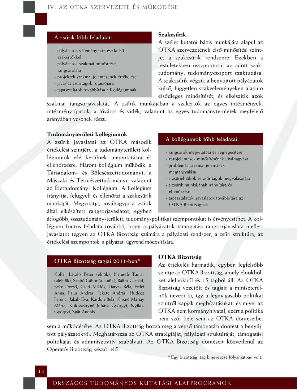 Ezekben a testületekben összpontosul az adott szaktudomány, tudománycsoport szaktudása.