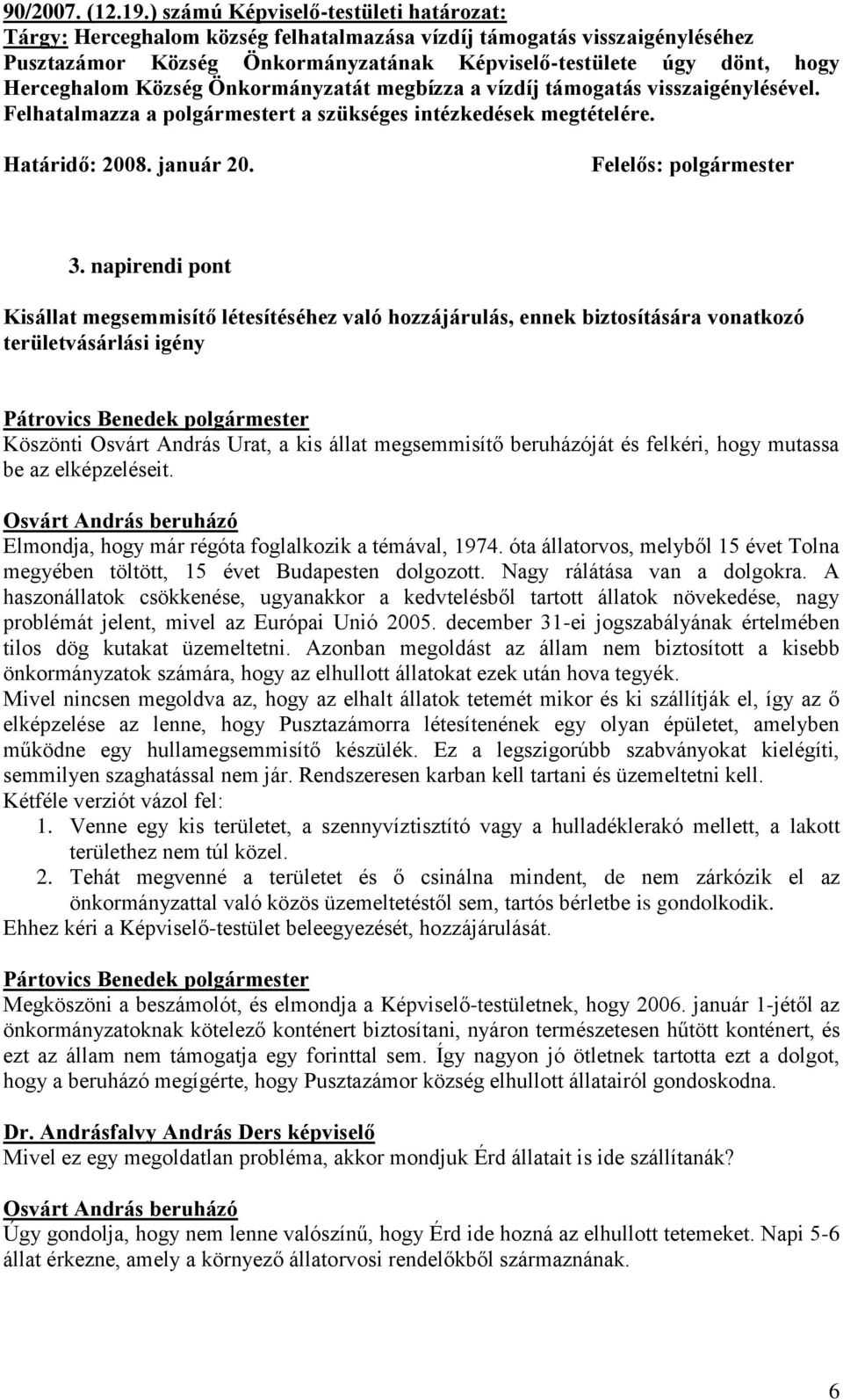 Község Önkormányzatát megbízza a vízdíj támogatás visszaigénylésével. Felhatalmazza a polgármestert a szükséges intézkedések megtételére. Határidő: 2008. január 20. Felelős: polgármester 3.