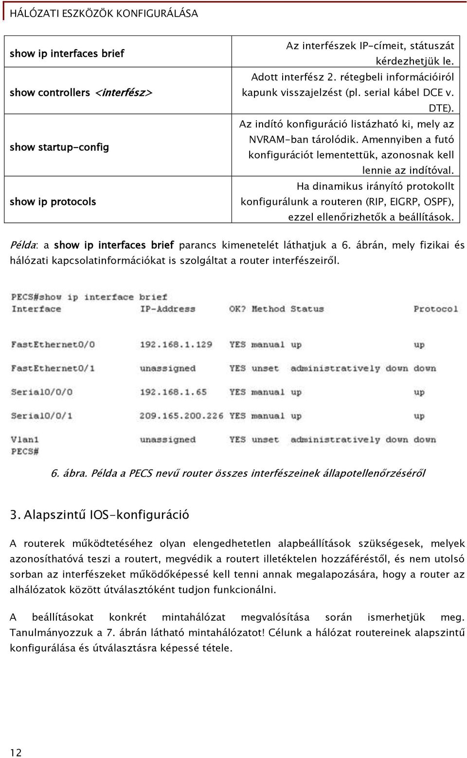 Amennyiben a futó konfigurációt lementettük, azonosnak kell lennie az indítóval. Ha dinamikus irányító protokollt konfigurálunk a routeren (RIP, EIGRP, OSPF), ezzel ellenőrizhetők a beállítások.