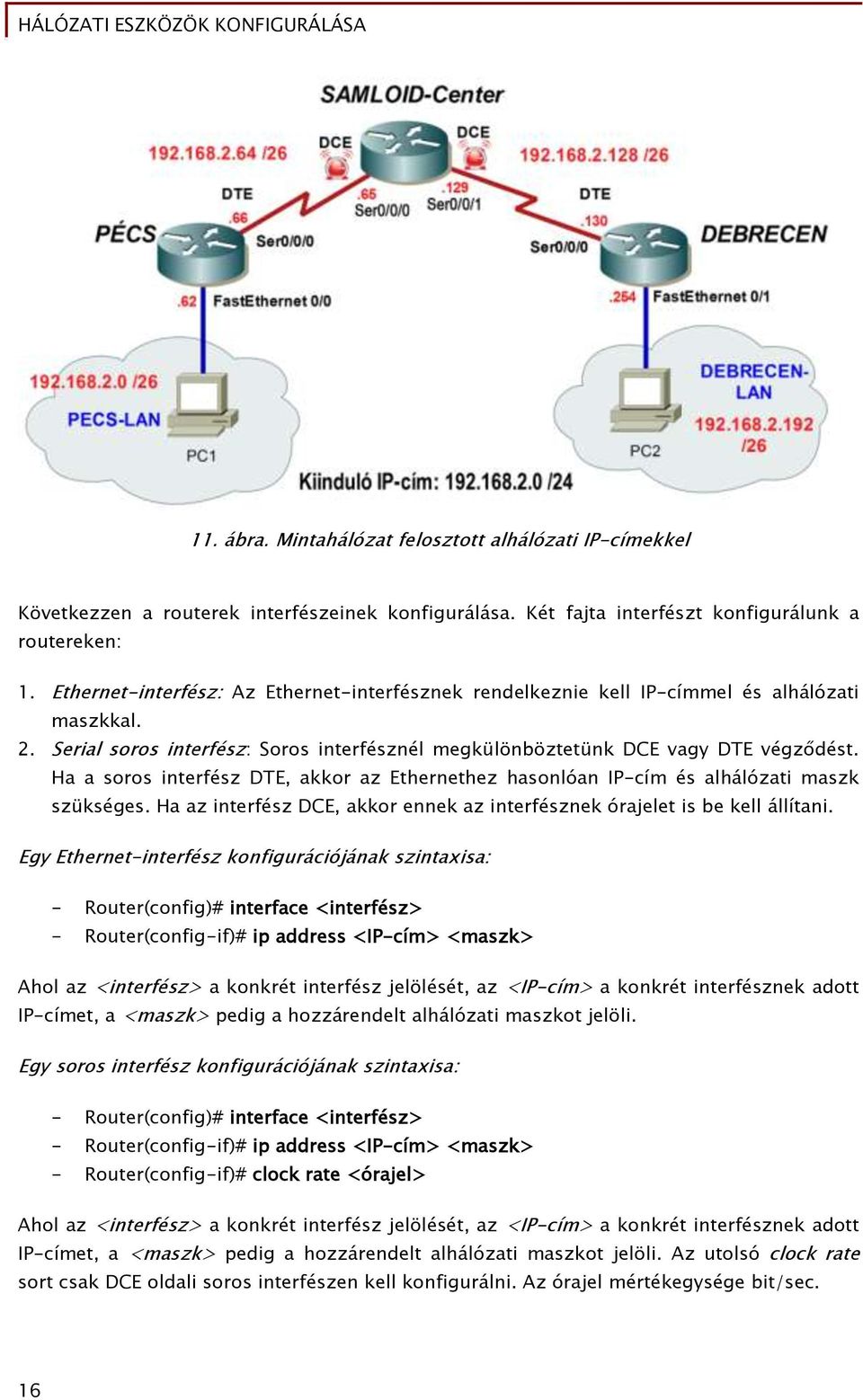 Ha a soros interfész DTE, akkor az Ethernethez hasonlóan IP-cím és alhálózati maszk szükséges. Ha az interfész DCE, akkor ennek az interfésznek órajelet is be kell állítani.