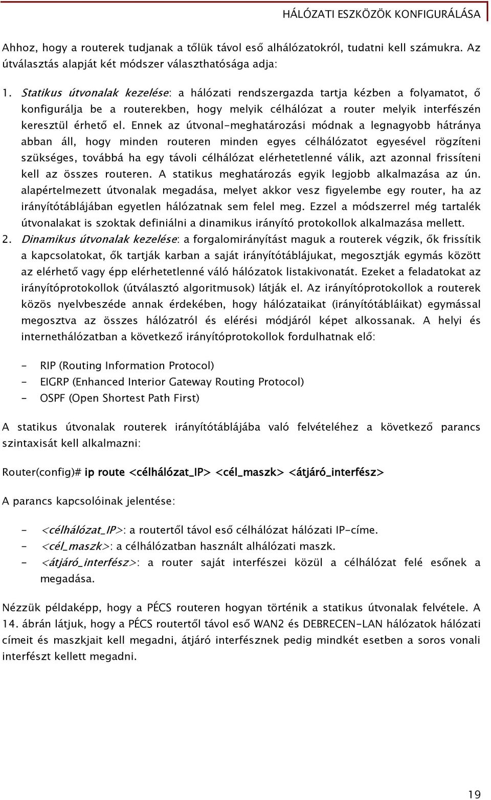 Ennek az útvonal-meghatározási módnak a legnagyobb hátránya abban áll, hogy minden routeren minden egyes célhálózatot egyesével rögzíteni szükséges, továbbá ha egy távoli célhálózat elérhetetlenné