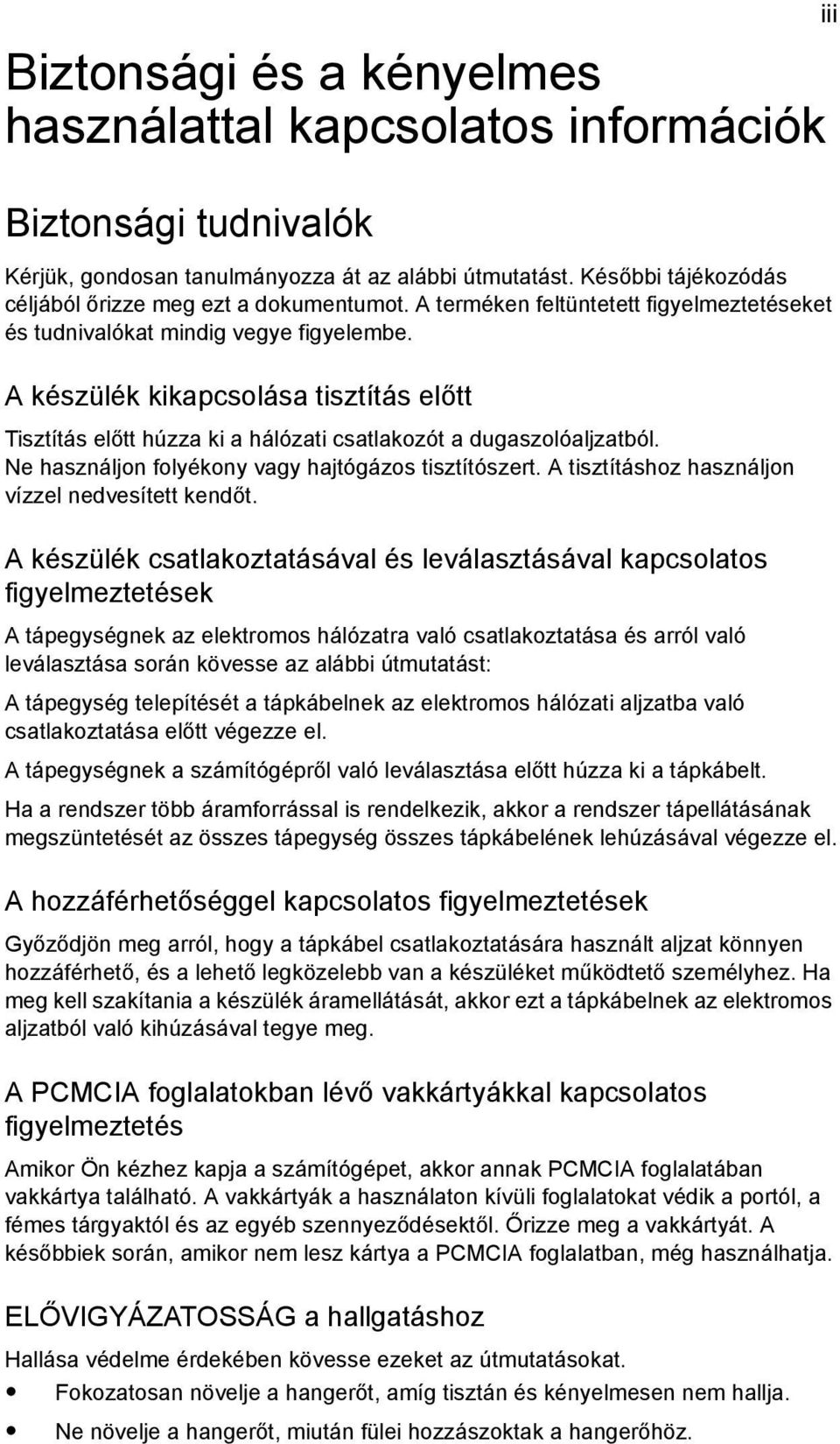 A készülék kikapcsolása tisztítás előtt Tisztítás előtt húzza ki a hálózati csatlakozót a dugaszolóaljzatból. Ne használjon folyékony vagy hajtógázos tisztítószert.