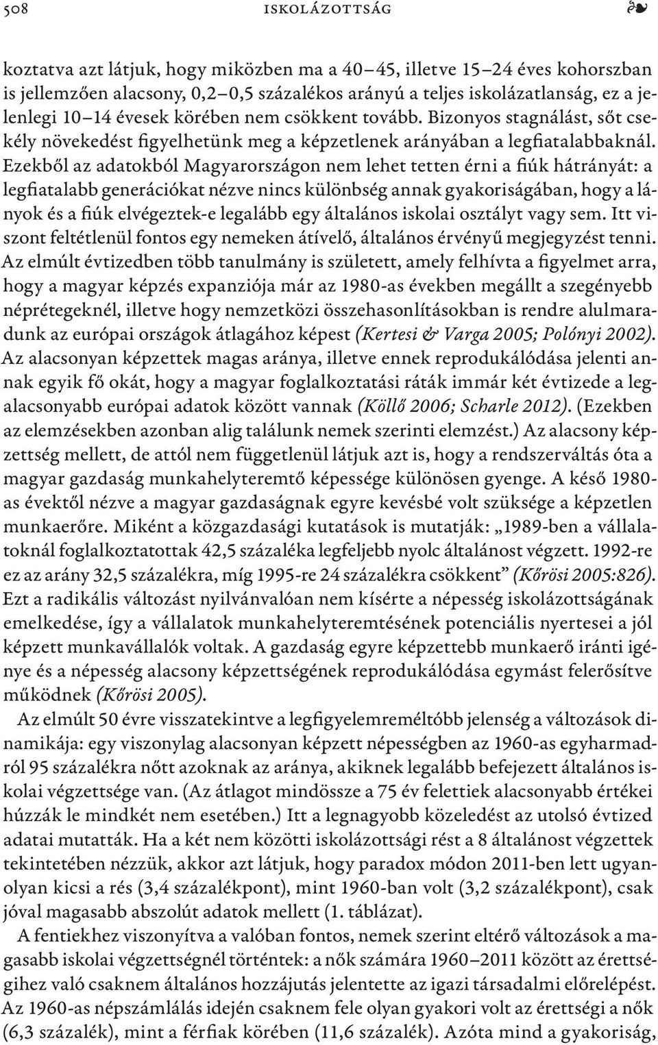 Ezekből az adatokból Magyarországon nem lehet tetten érni a fiúk hátrányát: a legfiatalabb generációkat nézve nincs különbség annak gyakoriságában, hogy a lányok és a fiúk elvégeztek-e legalább egy