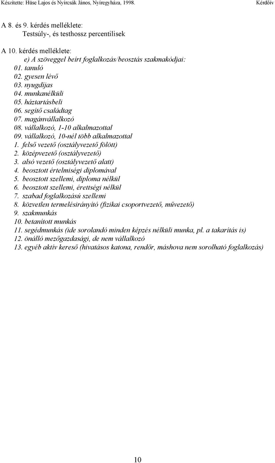 középvezető (osztályvezető) 3. alsó vezető (osztályvezető alatt) 4. beosztott értelmiségi diplomával 5. beosztott szellemi, diploma nélkül 6. beosztott szellemi, érettségi nélkül 7.