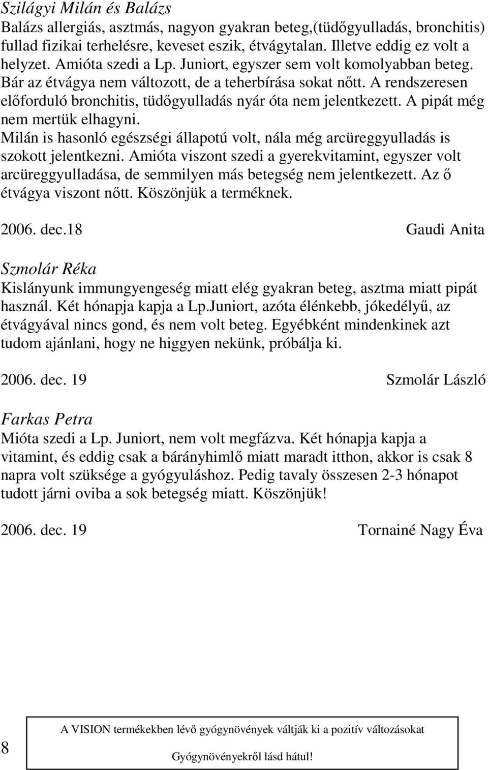 A rendszeresen előforduló bronchitis, tüdőgyulladás nyár óta nem jelentkezett. A pipát még nem mertük elhagyni.