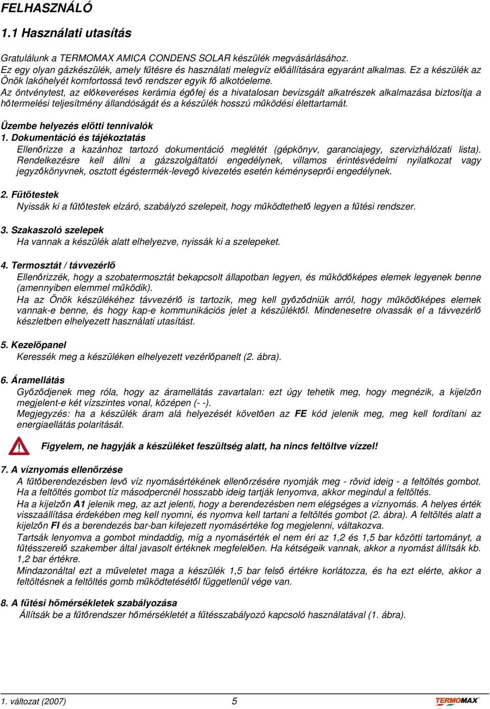 Az öntvénytest, az előkeveréses kerámia égőfej és a hivatalosan bevizsgált alkatrészek alkalmazása biztosítja a hőtermelési teljesítmény állandóságát és a készülék hosszú működési élettartamát.