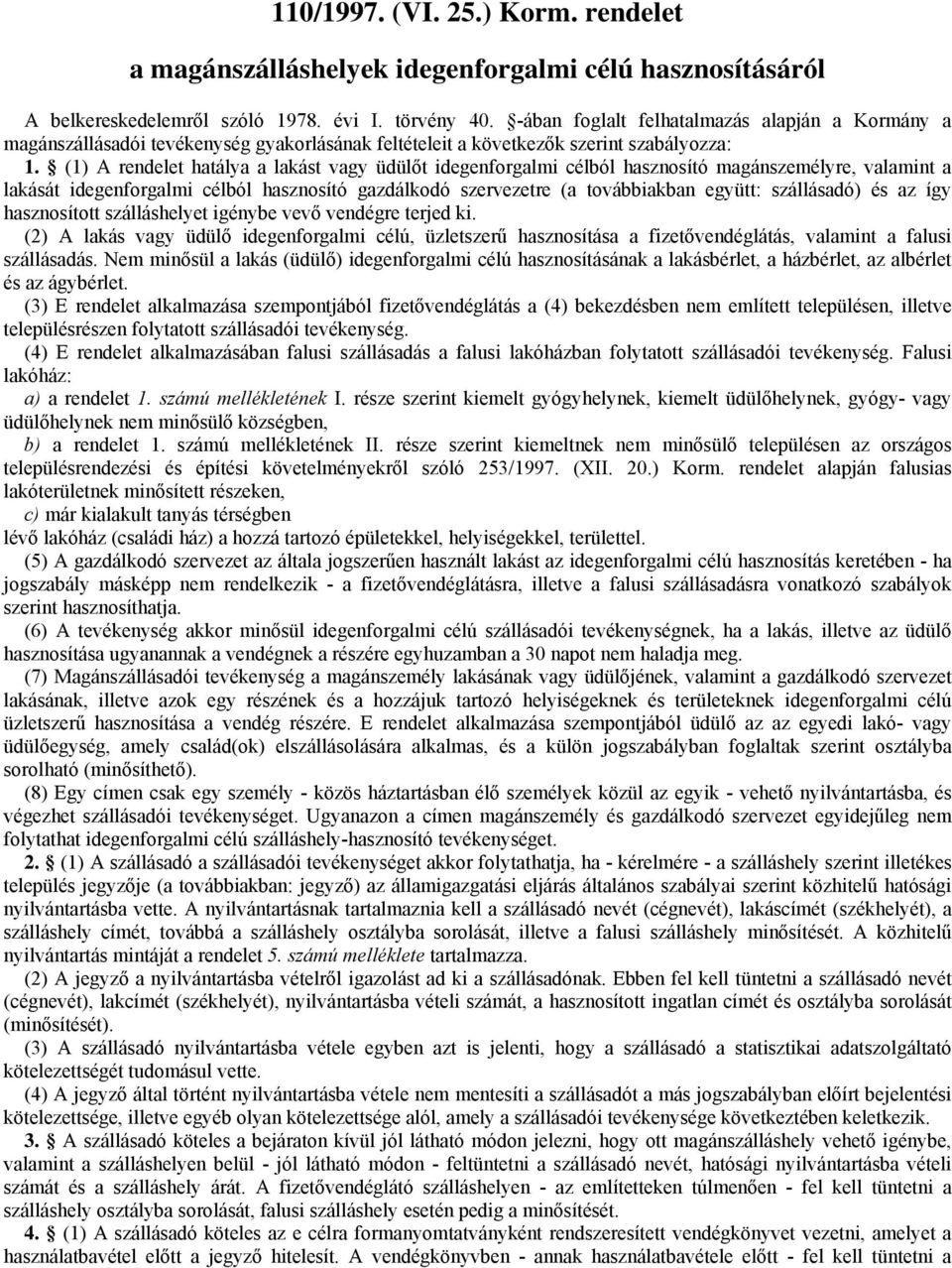 lakását idegenforgalmi célból hasznosító gazdálkodó szervezetre (a továbbiakban együtt: szállásadó) és az így hasznosított szálláshelyet igénybe vevő vendégre terjed ki (2) A lakás vagy üdülő