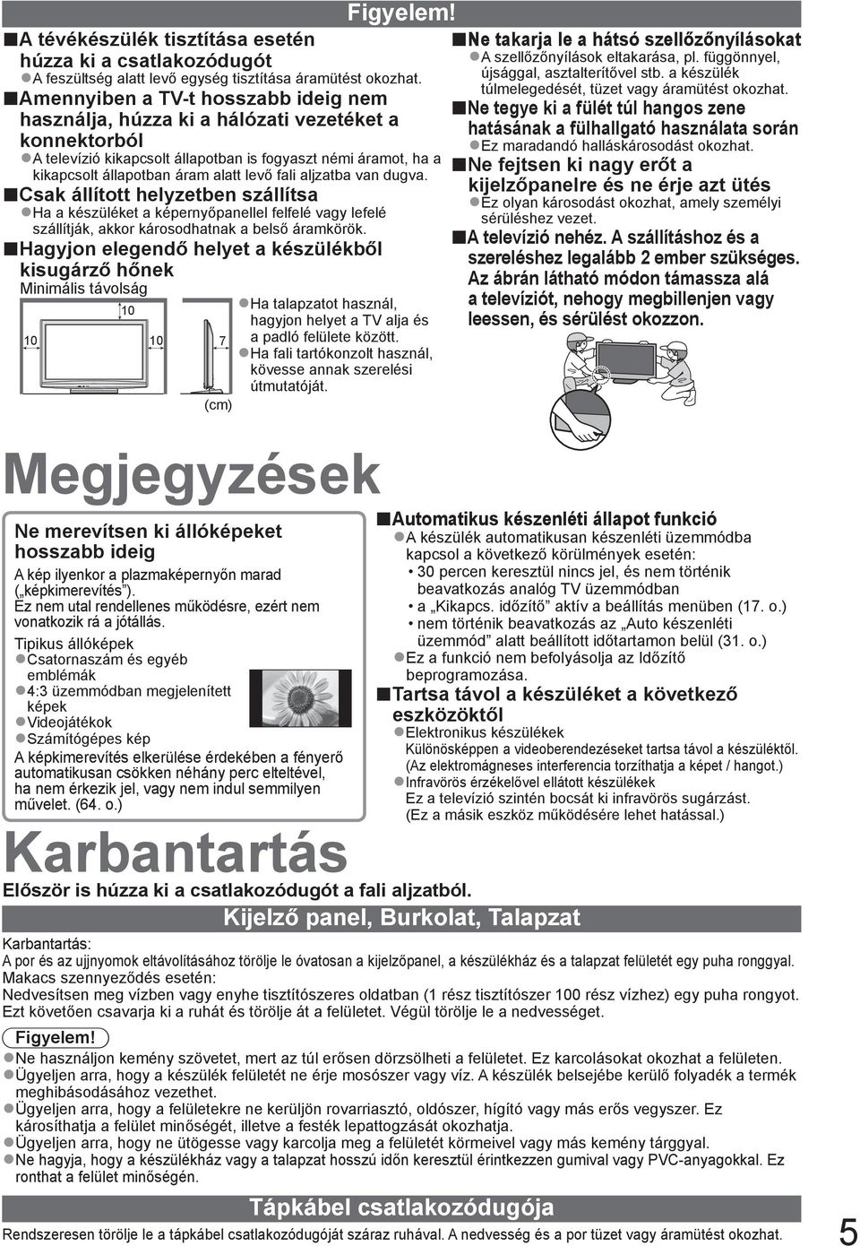 aljzatba van dugva. Csak állított helyzetben szállítsa Ha a készüléket a képernyőpanellel felfelé vagy lefelé szállítják, akkor károsodhatnak a belső áramkörök.