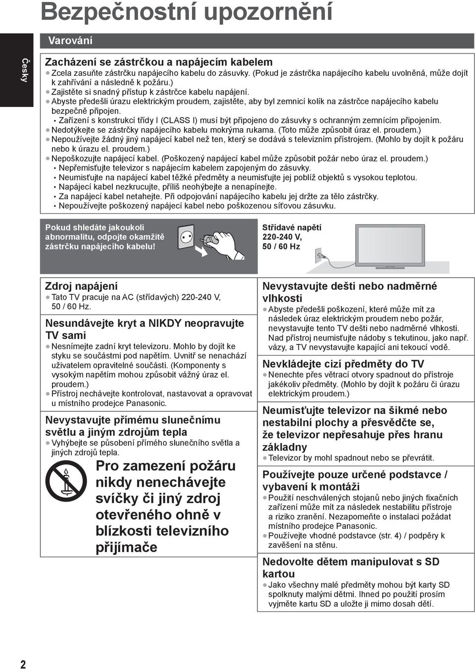 Abyste předešli úrazu elektrickým proudem, zajistěte, aby byl zemnicí kolík na zástrčce napájecího kabelu bezpečně připojen.