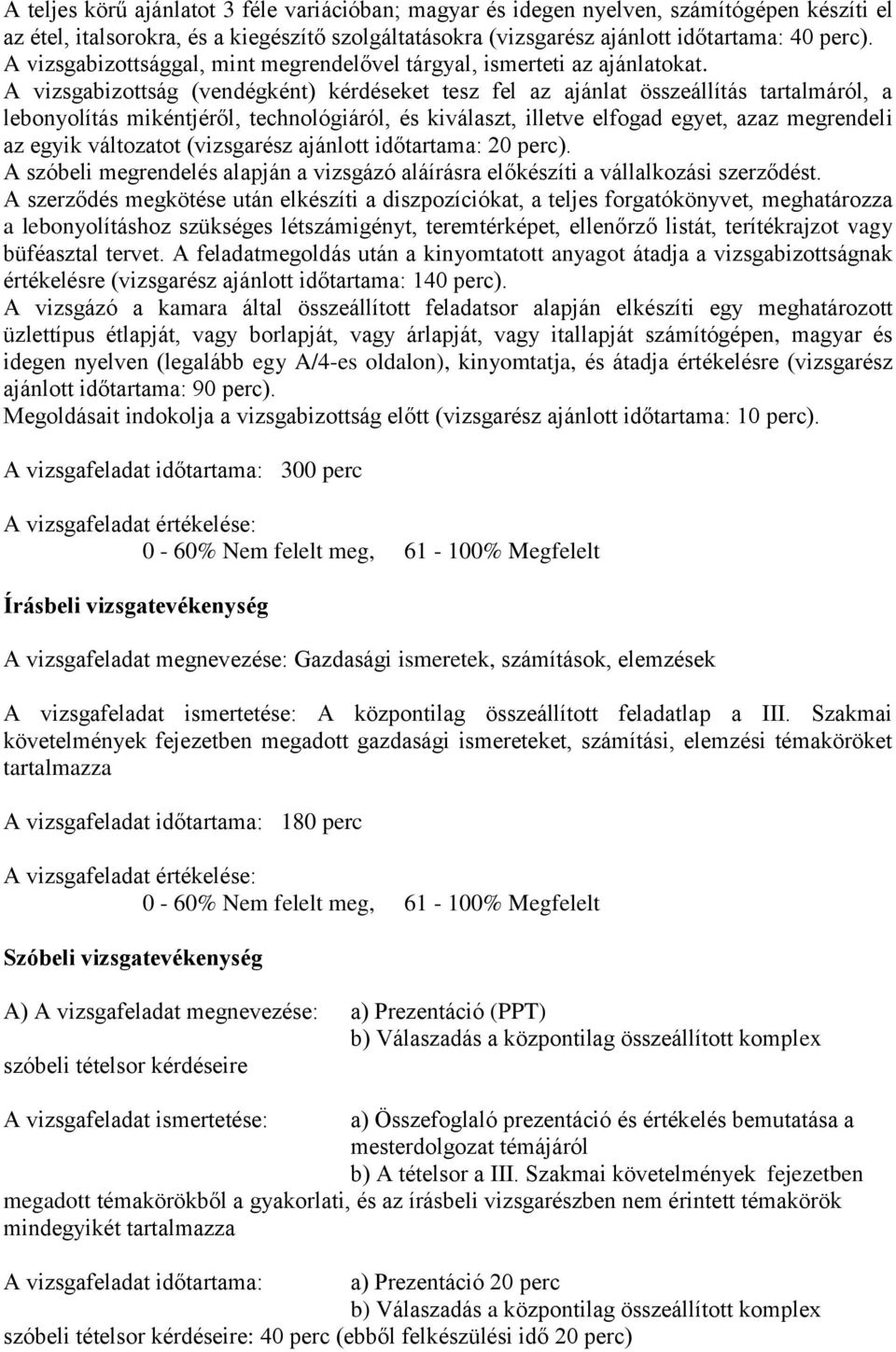 A vizsgabizottság (vendégként) kérdéseket tesz fel az ajánlat összeállítás tartalmáról, a lebonyolítás mikéntjéről, technológiáról, és kiválaszt, illetve elfogad egyet, azaz megrendeli az egyik