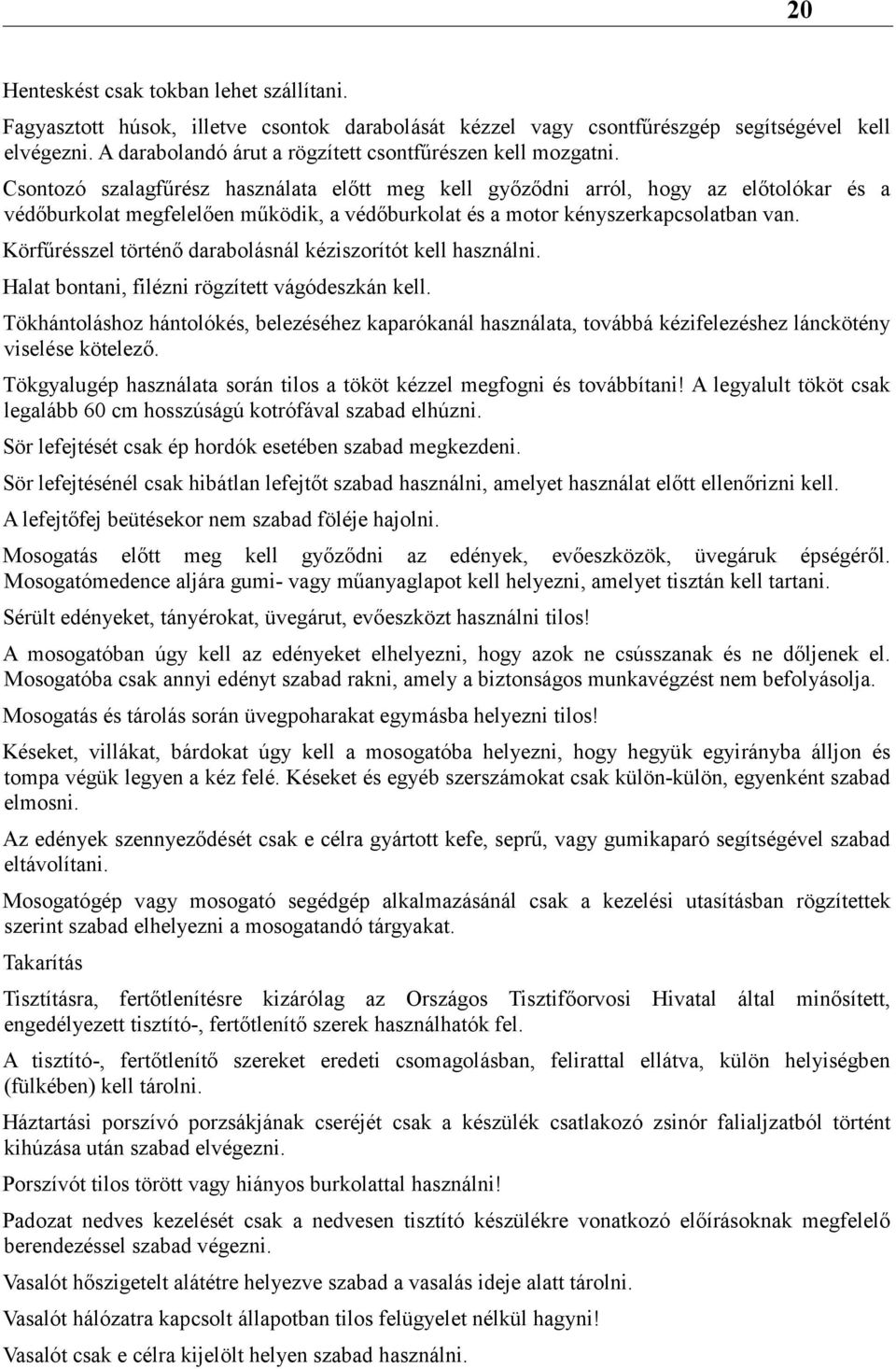 Csontozó szalagfűrész használata előtt meg kell győződni arról, hogy az előtolókar és a védőburkolat megfelelően működik, a védőburkolat és a motor kényszerkapcsolatban van.