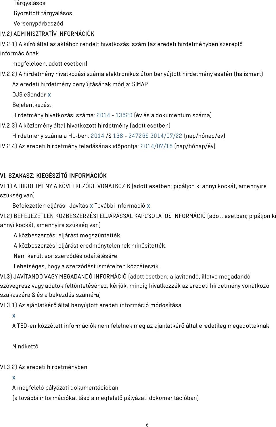 száma: 2014-13620 (év és a dokumentum száma) IV.2.3) A közlemény által hivatkozott hirdetmény (adott esetben) Hirdetmény száma a HL-ben: 2014 /S 138-247266 2014/07/22 (nap/hónap/év) IV.2.4) Az eredeti hirdetmény feladásának időpontja: 2014/07/18 (nap/hónap/év) VI.