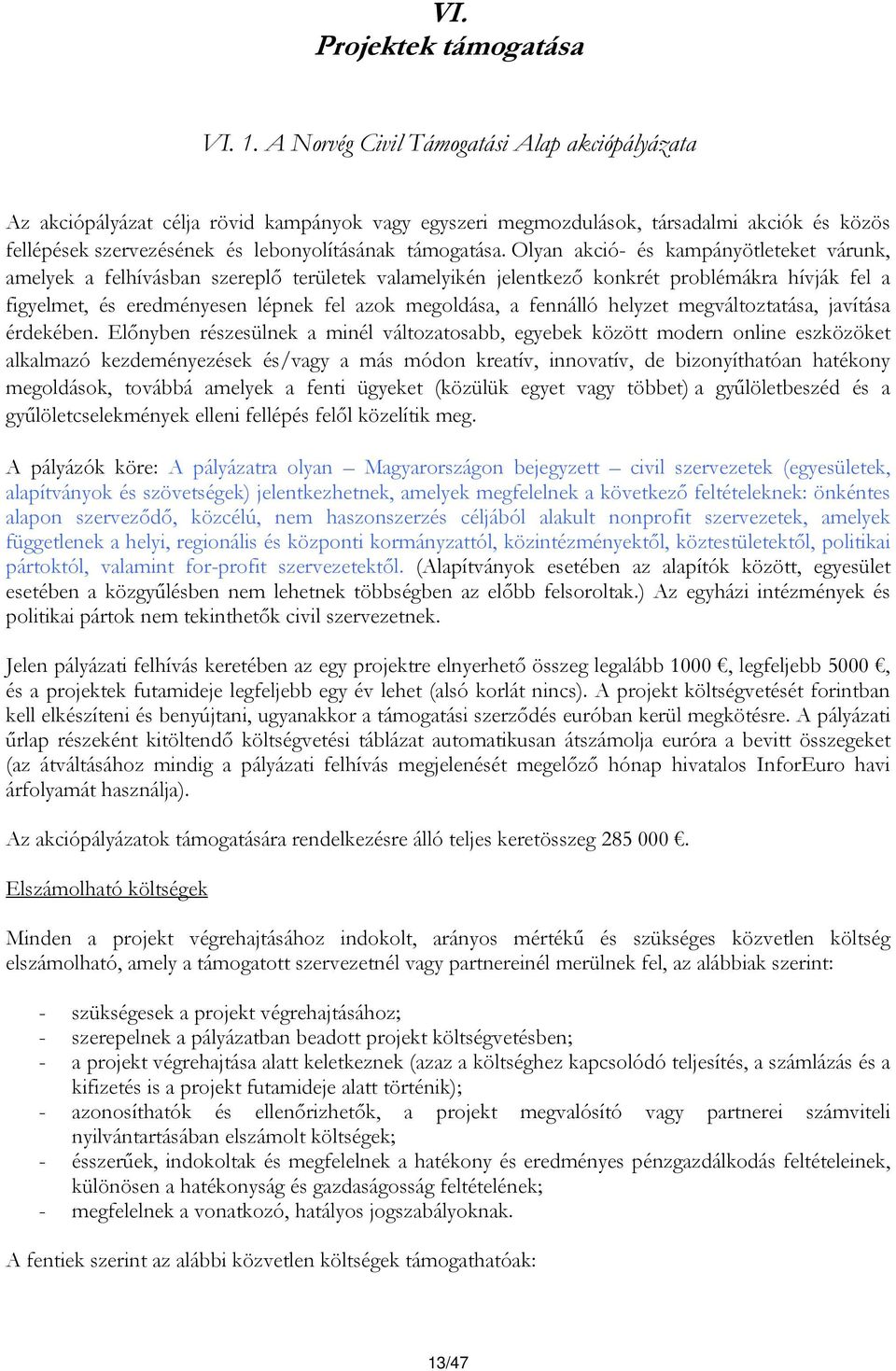 Olyan akció- és kampányötleteket várunk, amelyek a felhívásban szereplő területek valamelyikén jelentkező konkrét problémákra hívják fel a figyelmet, és eredményesen lépnek fel azok megoldása, a