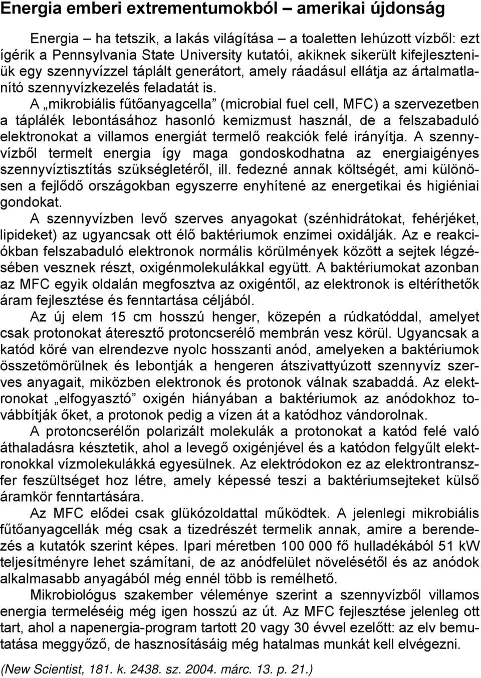 A mikrobiális fűtőanyagcella (microbial fuel cell, MFC) a szervezetben a táplálék lebontásához hasonló kemizmust használ, de a felszabaduló elektronokat a villamos energiát termelő reakciók felé