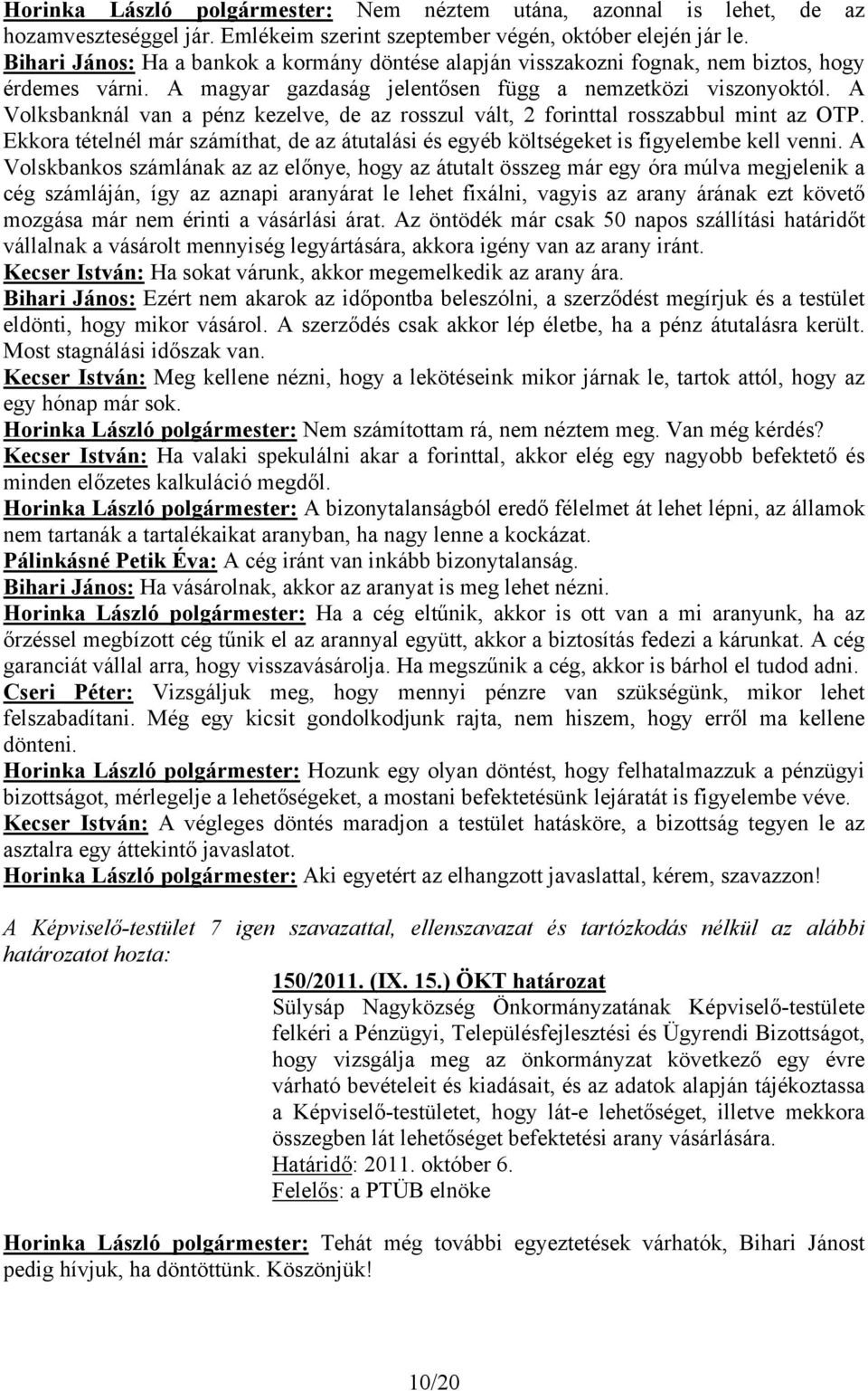 A Volksbanknál van a pénz kezelve, de az rosszul vált, 2 forinttal rosszabbul mint az OTP. Ekkora tételnél már számíthat, de az átutalási és egyéb költségeket is figyelembe kell venni.