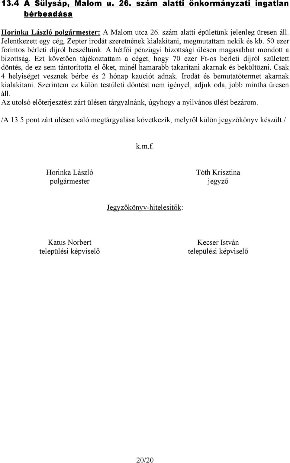 Ezt követően tájékoztattam a céget, hogy 70 ezer Ft-os bérleti díjról született döntés, de ez sem tántorította el őket, minél hamarabb takarítani akarnak és beköltözni.