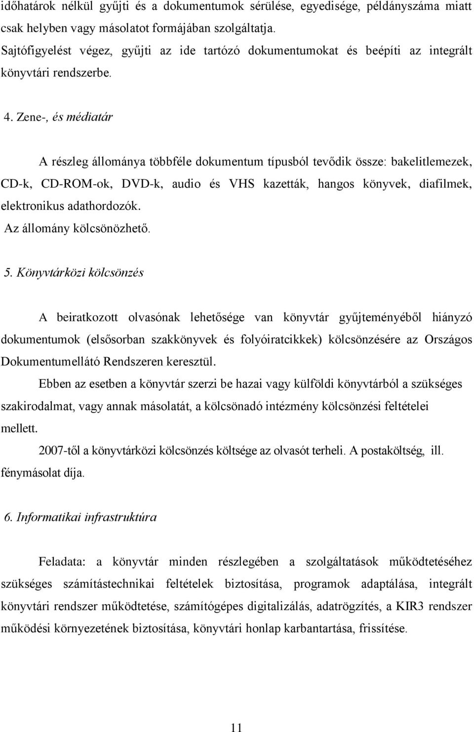 Zene-, és médiatár A részleg állománya többféle dokumentum típusból tevődik össze: bakelitlemezek, CD-k, CD-ROM-ok, DVD-k, audio és VHS kazetták, hangos könyvek, diafilmek, elektronikus adathordozók.