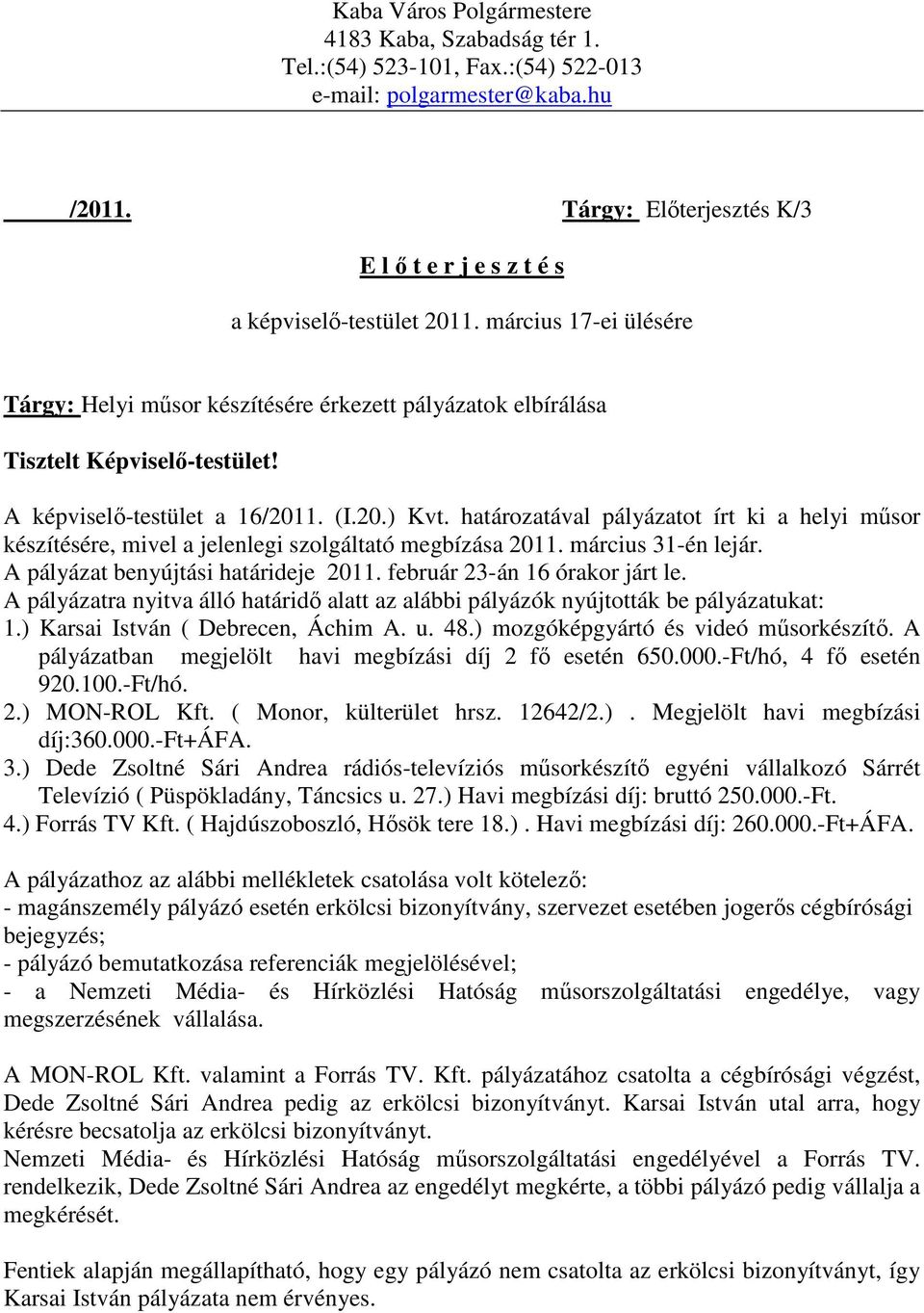 A képviselő-testület a 16/2011. (I.20.) Kvt. határozatával pályázatot írt ki a helyi műsor készítésére, mivel a jelenlegi szolgáltató megbízása 2011. március 31-én lejár.