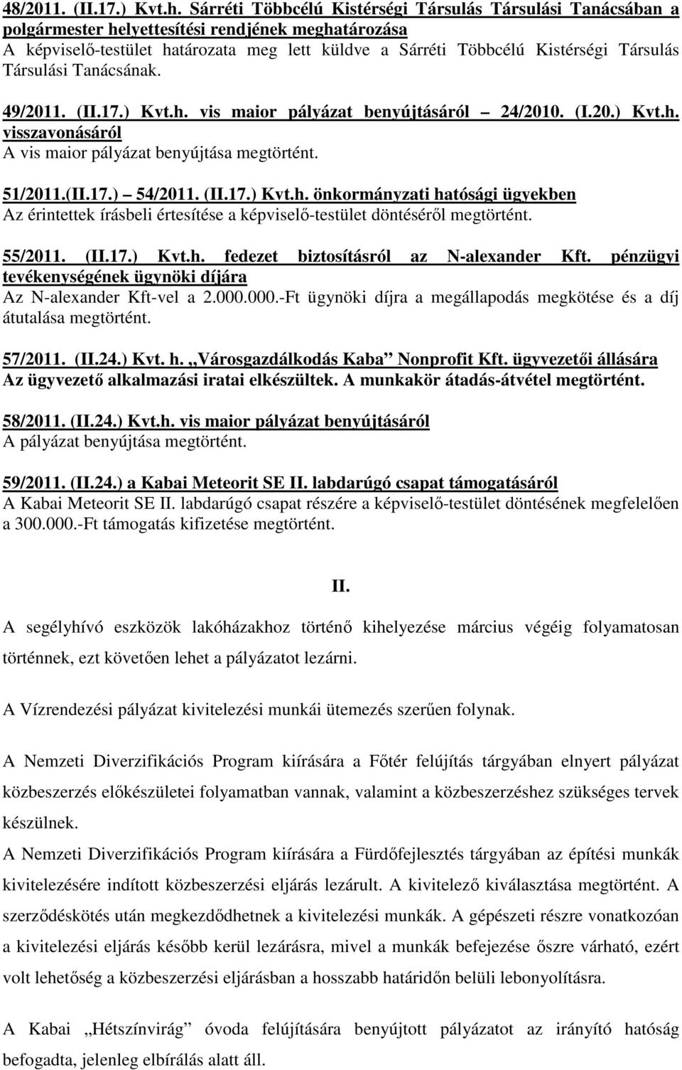 Társulási Tanácsának. 49/2011. (II.17.) Kvt.h. vis maior pályázat benyújtásáról 24/2010. (I.20.) Kvt.h. visszavonásáról A vis maior pályázat benyújtása megtörtént. 51/2011.(II.17.) 54/2011. (II.17.) Kvt.h. önkormányzati hatósági ügyekben Az érintettek írásbeli értesítése a képviselő-testület döntéséről megtörtént.