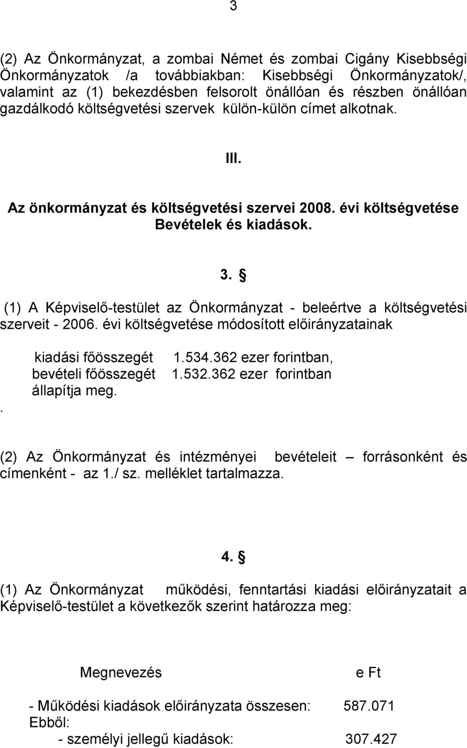 (1) A Képviselő-testület az Önkormányzat - beleértve a költségvetési szerveit - 2006. évi költségvetése módosított előirányzatainak. kiadási főösszegét bevételi főösszegét állapítja meg. 1.534.