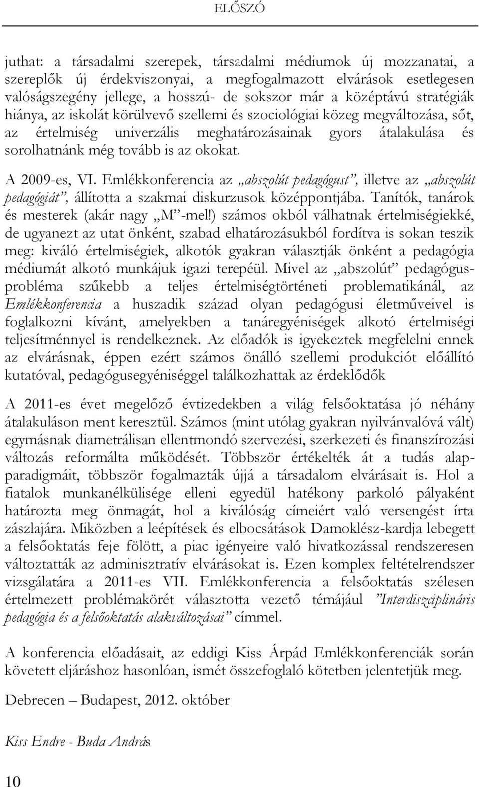 okokat. A 2009-es, VI. Emlékkonferencia az abszolút pedagógust, illetve az abszolút pedagógiát, állította a szakmai diskurzusok középpontjába. Tanítók, tanárok és mesterek (akár nagy M -mel!